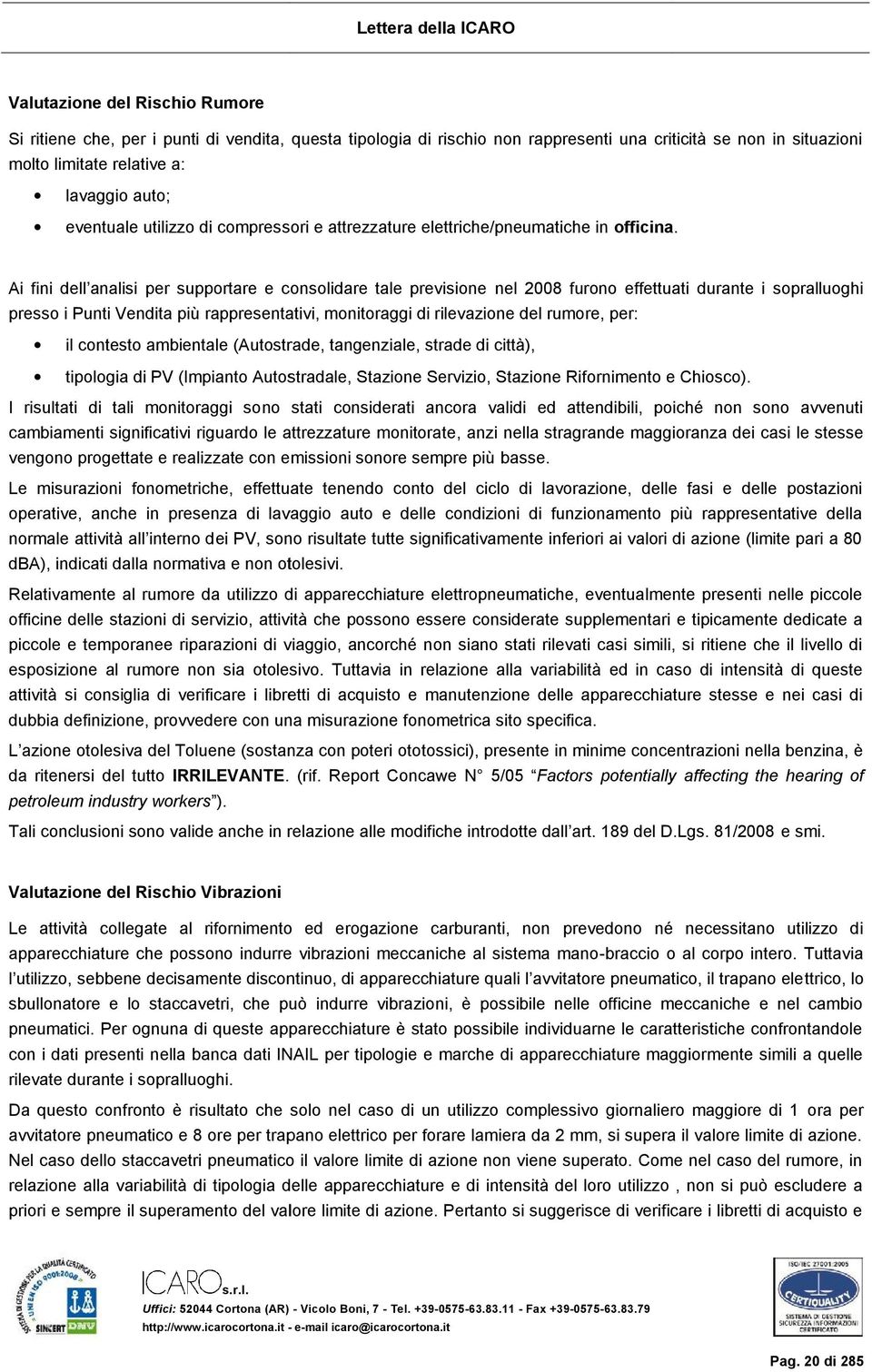 Ai fini dell analisi per supportare e consolidare tale previsione nel 008 furono effettuati durante i sopralluoghi presso i Punti Vendita più rappresentativi, monitoraggi di rilevazione del rumore,