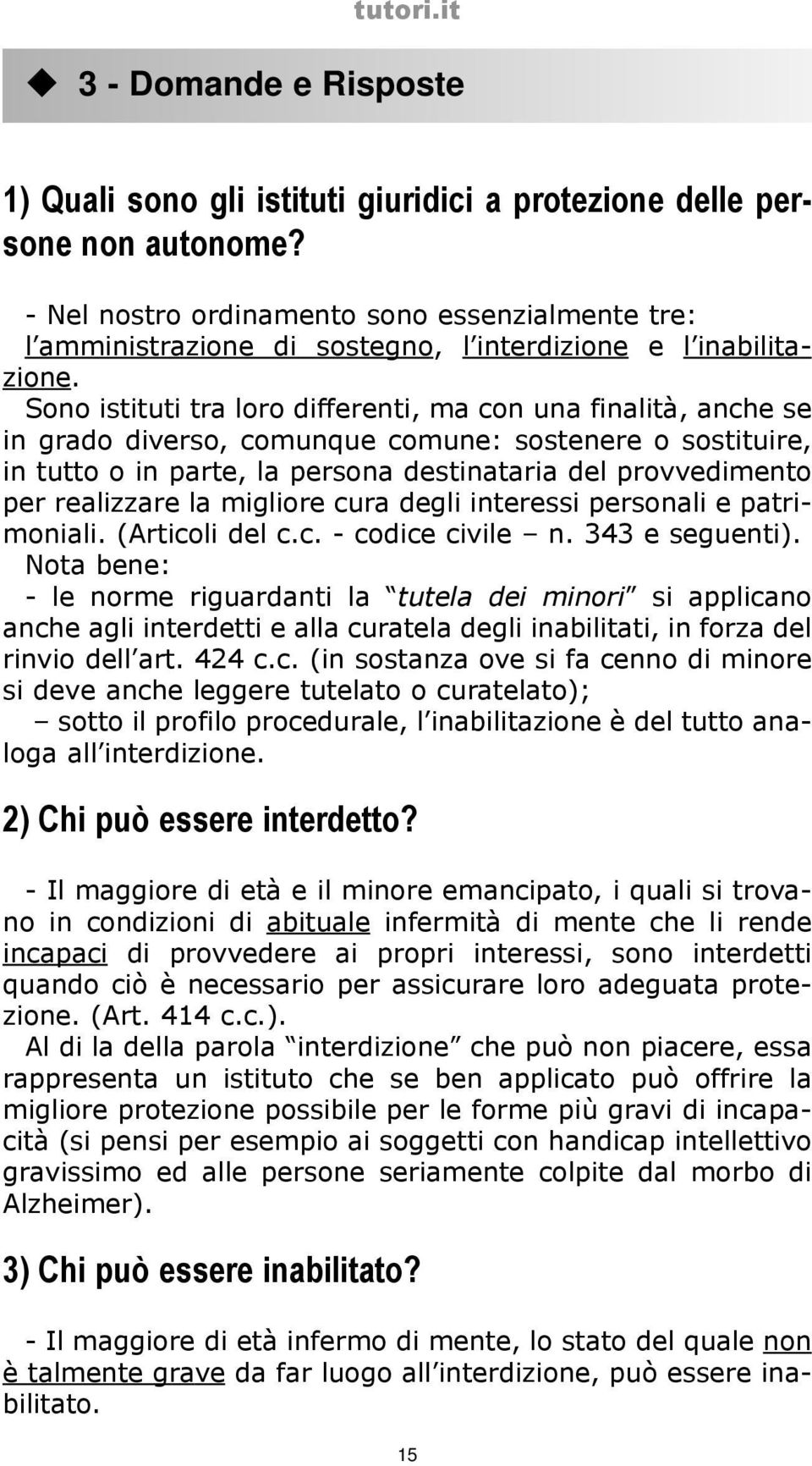 Sono istituti tra loro differenti, ma con una finalità, anche se in grado diverso, comunque comune: sostenere o sostituire, in tutto o in parte, la persona destinataria del provvedimento per