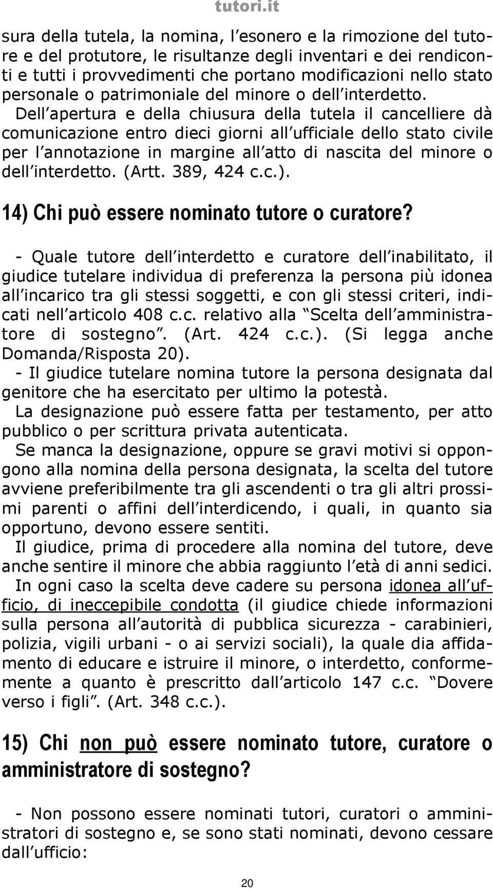 Dell apertura e della chiusura della tutela il cancelliere dà comunicazione entro dieci giorni all ufficiale dello stato civile per l annotazione in margine all atto di nascita del minore o dell