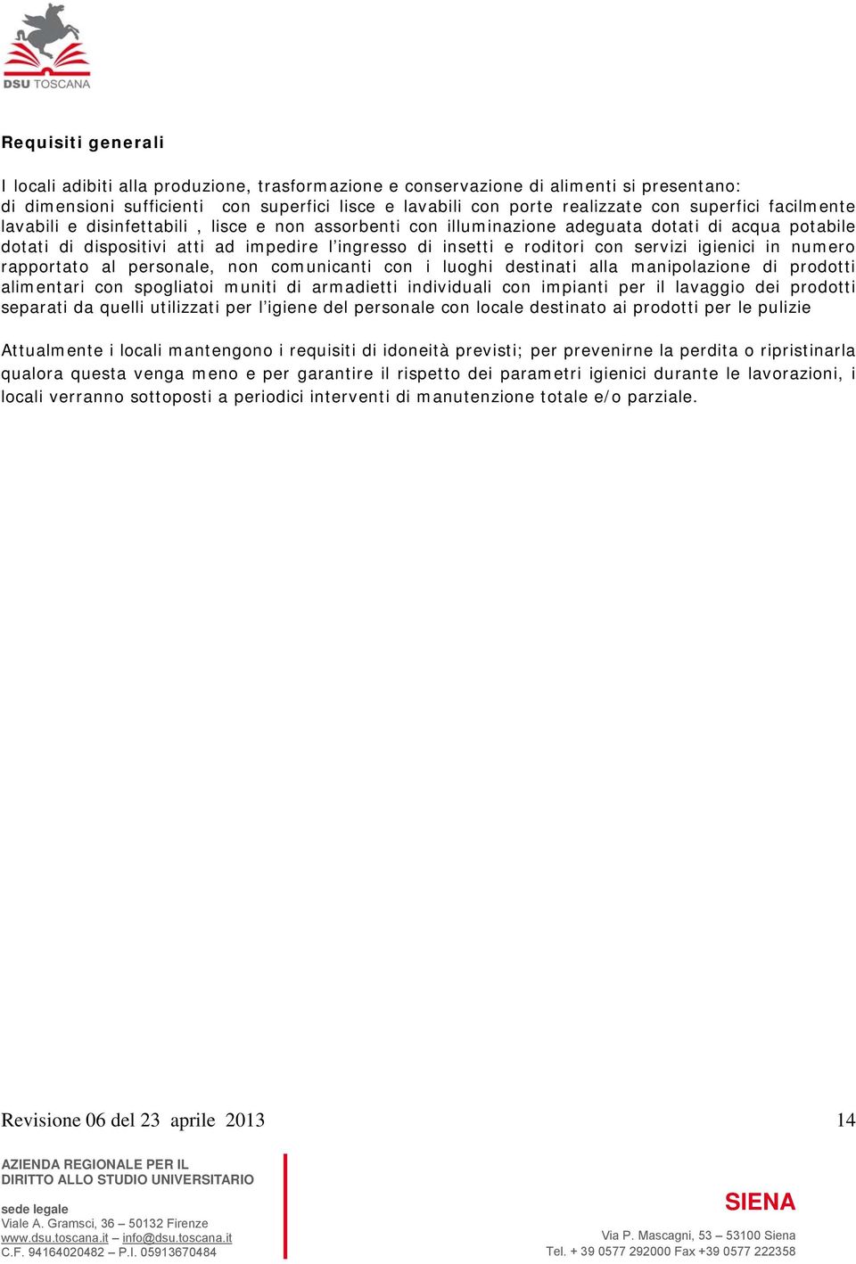 servizi igienici in numero rapportato al personale, non comunicanti con i luoghi destinati alla manipolazione di prodotti alimentari con spogliatoi muniti di armadietti individuali con impianti per