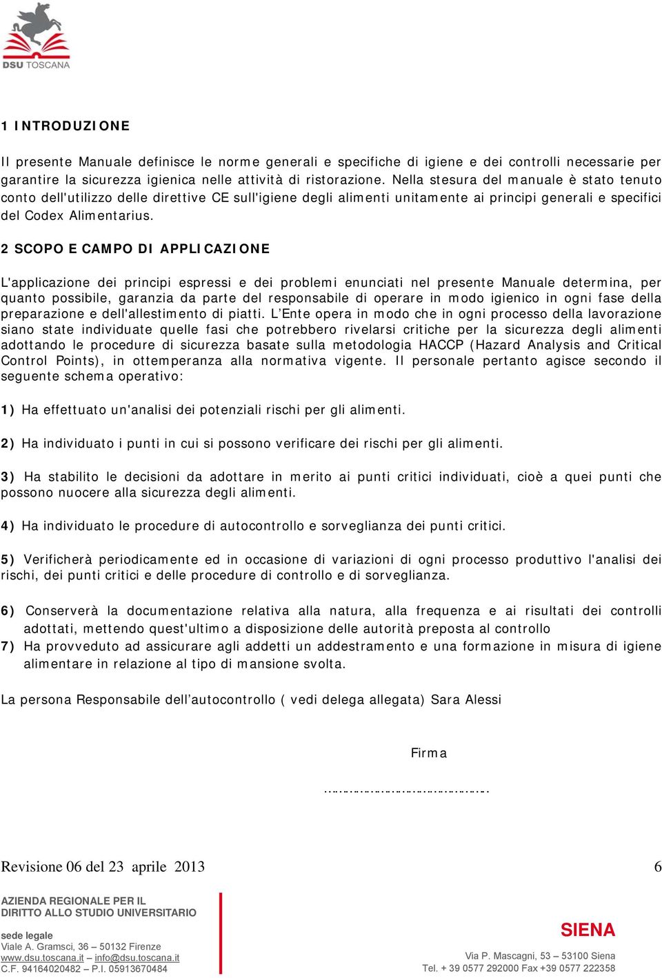 2 SCOPO E CAMPO DI APPLICAZIONE L'applicazione dei principi espressi e dei problemi enunciati nel presente Manuale determina, per quanto possibile, garanzia da parte del responsabile di operare in