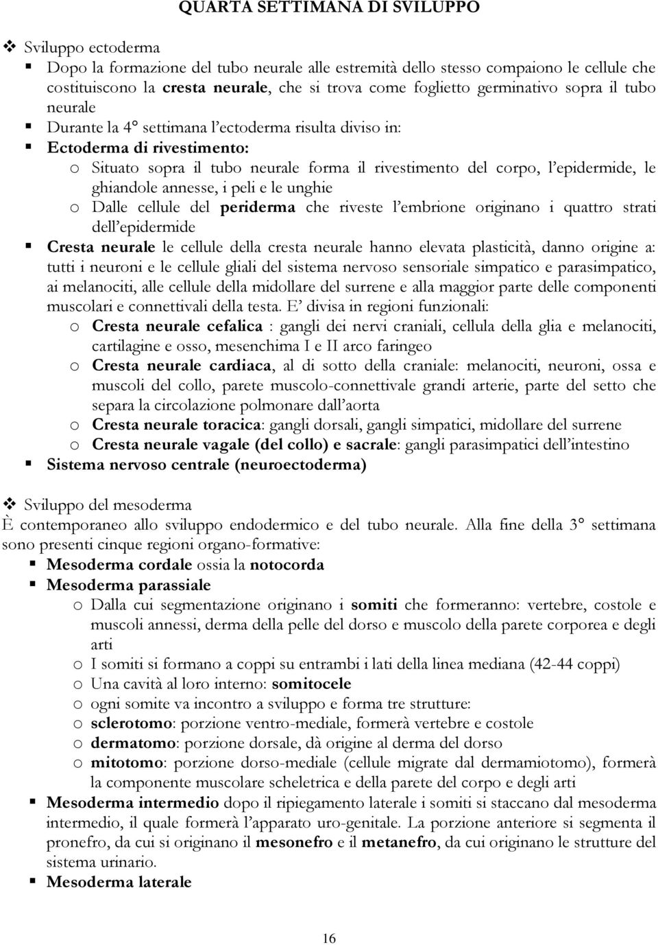 ghiandole annesse, i peli e le unghie o Dalle cellule del periderma che riveste l embrione originano i quattro strati dell epidermide Cresta neurale le cellule della cresta neurale hanno elevata