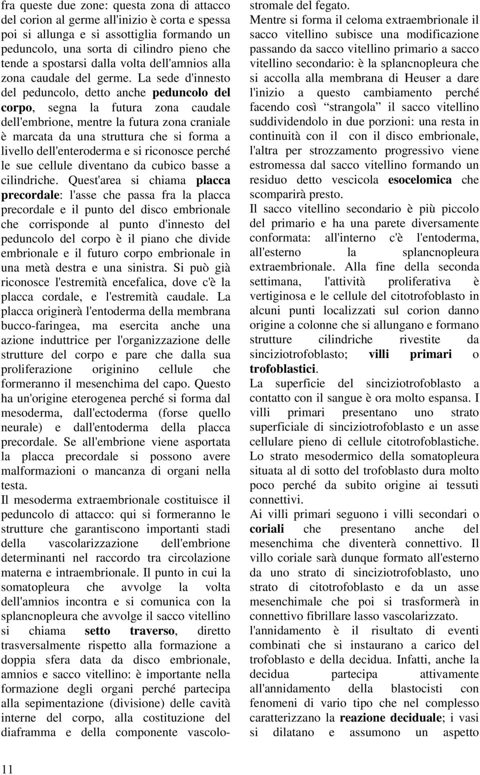 La sede d'innesto del peduncolo, detto anche peduncolo del corpo, segna la futura zona caudale dell'embrione, mentre la futura zona craniale è marcata da una struttura che si forma a livello