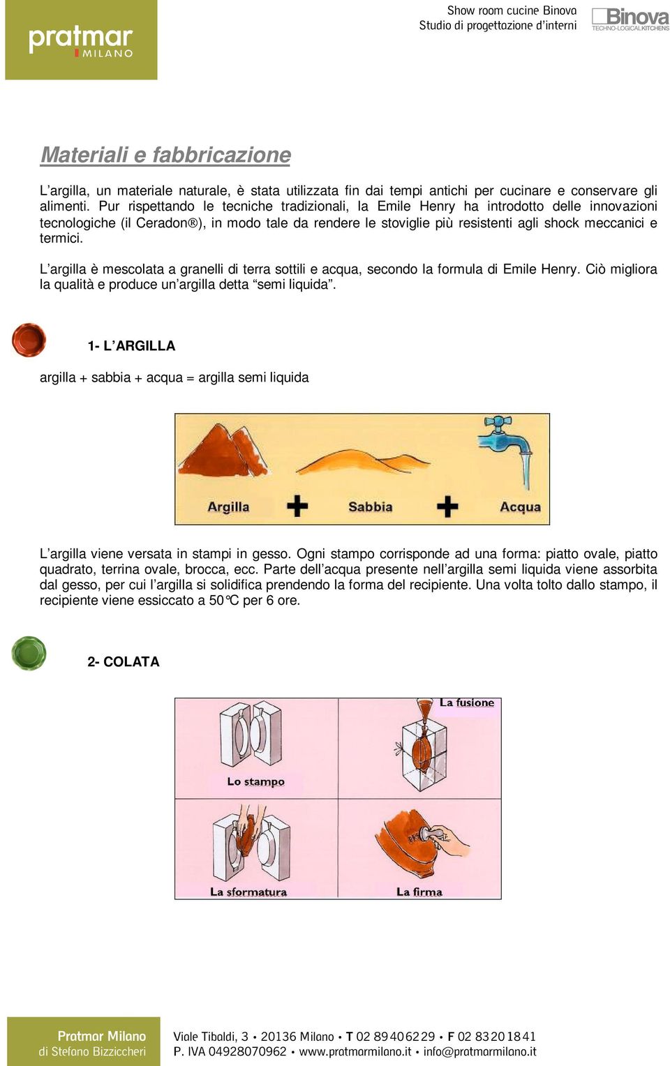 L argilla è mescolata a granelli di terra sottili e acqua, secondo la formula di Emile Henry. Ciò migliora la qualità e produce un argilla detta semi liquida.