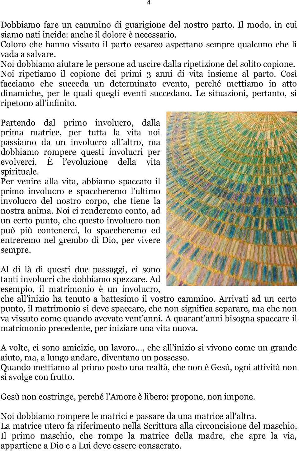 Noi ripetiamo il copione dei primi 3 anni di vita insieme al parto. Così facciamo che succeda un determinato evento, perché mettiamo in atto dinamiche, per le quali quegli eventi succedano.