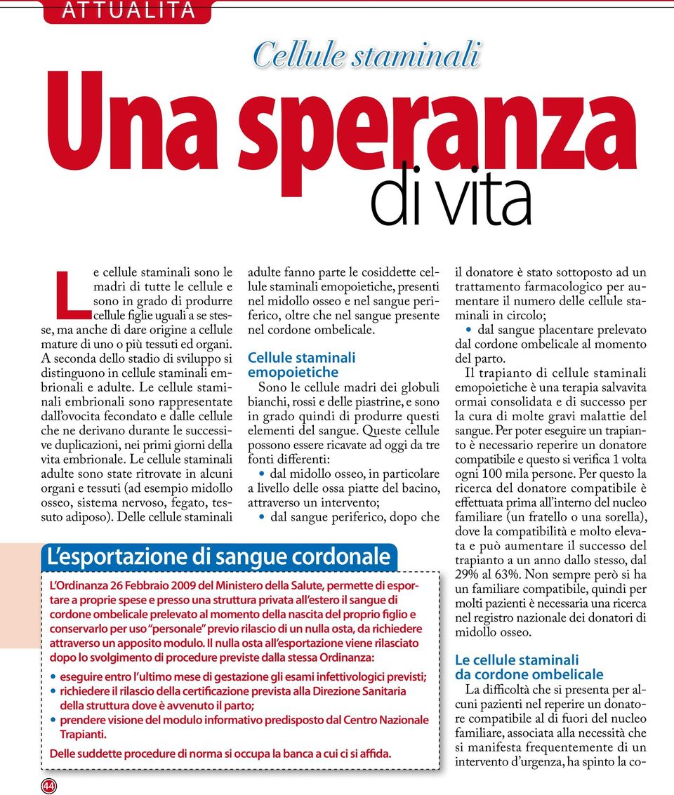 Le cellule staminali embrionali sono rappresentate dall ovocita fecondato e dalle cellule che ne derivano durante le successive duplicazioni, nei primi giorni della vita embrionale.