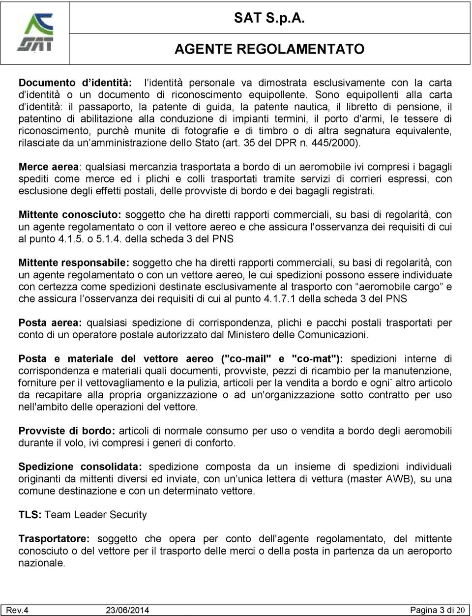 armi, le tessere di riconoscimento, purchè munite di fotografie e di timbro o di altra segnatura equivalente, rilasciate da un amministrazione dello Stato (art. 35 del DPR n. 445/2000).