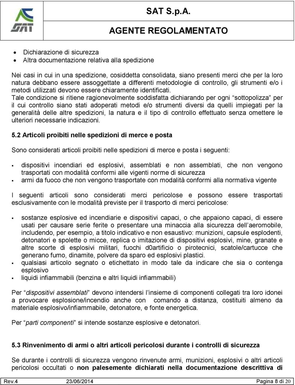 Tale condizione si ritiene ragionevolmente soddisfatta dichiarando per ogni sottopolizza per il cui controllo siano stati adoperati metodi e/o strumenti diversi da quelli impiegati per la generalità