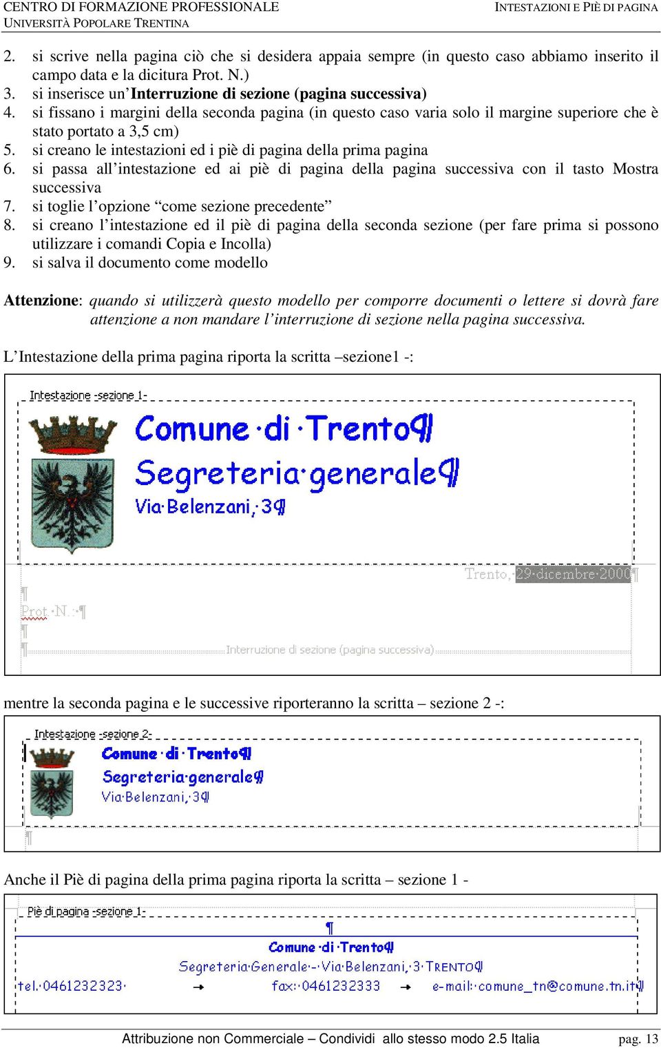 si creano le intestazioni ed i piè di pagina della prima pagina 6. si passa all intestazione ed ai piè di pagina della pagina successiva con il tasto Mostra successiva 7.