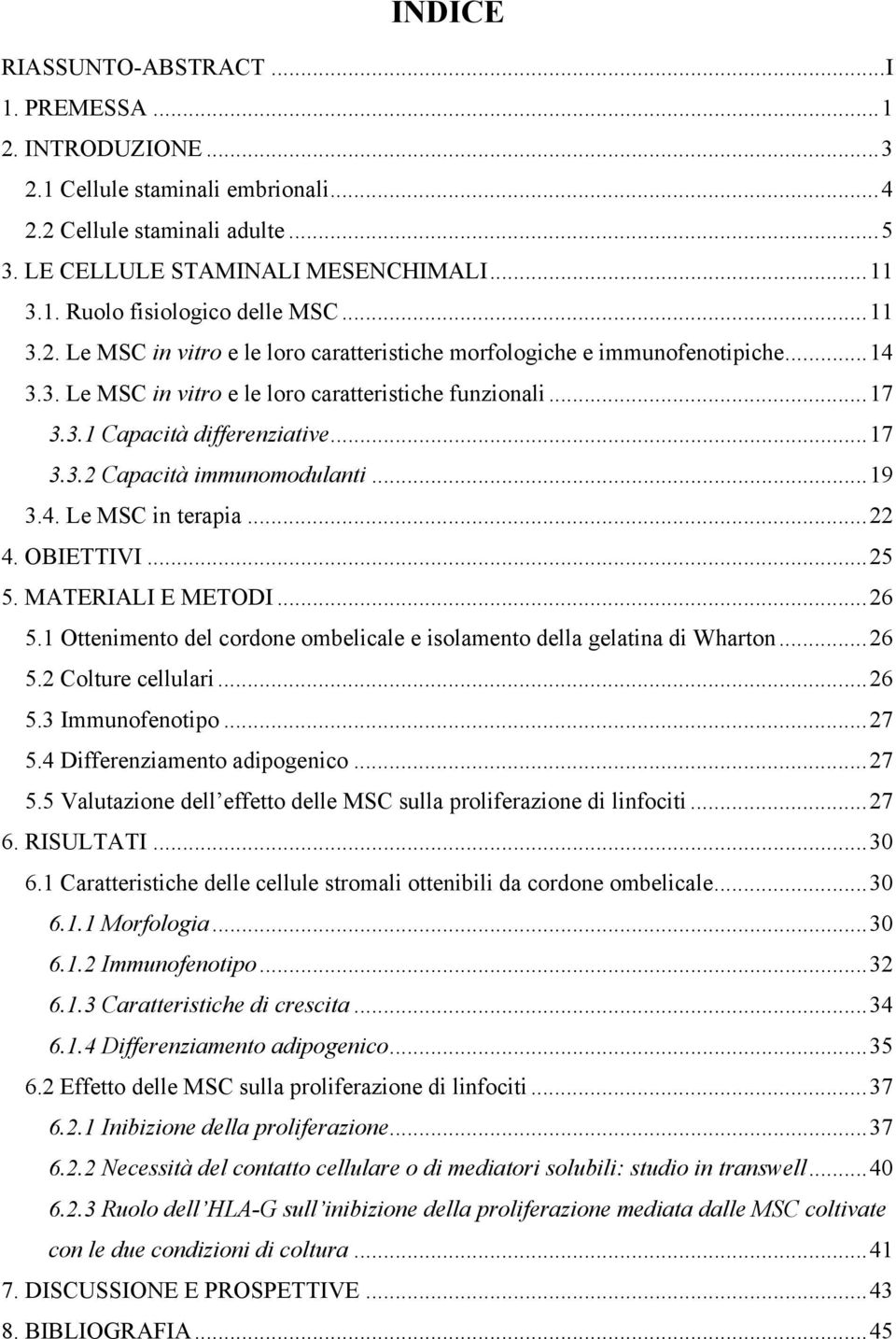 ..19 3.4. Le MSC in terapia...22 4. OBIETTIVI...25 5. MATERIALI E METODI...26 5.1 Ottenimento del cordone ombelicale e isolamento della gelatina di Wharton...26 5.2 Colture cellulari...26 5.3 Immunofenotipo.