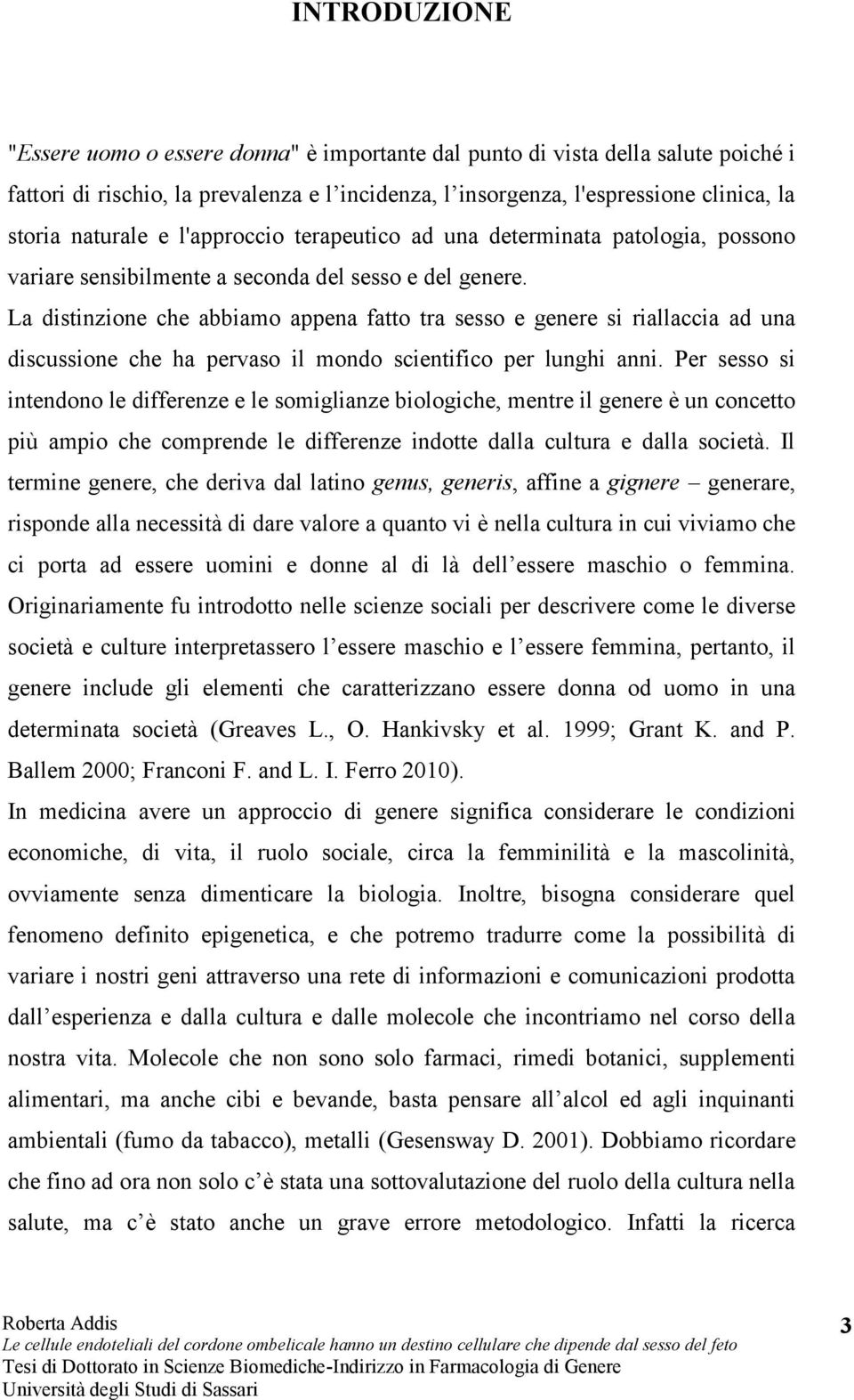 La distinzione che abbiamo appena fatto tra sesso e genere si riallaccia ad una discussione che ha pervaso il mondo scientifico per lunghi anni.