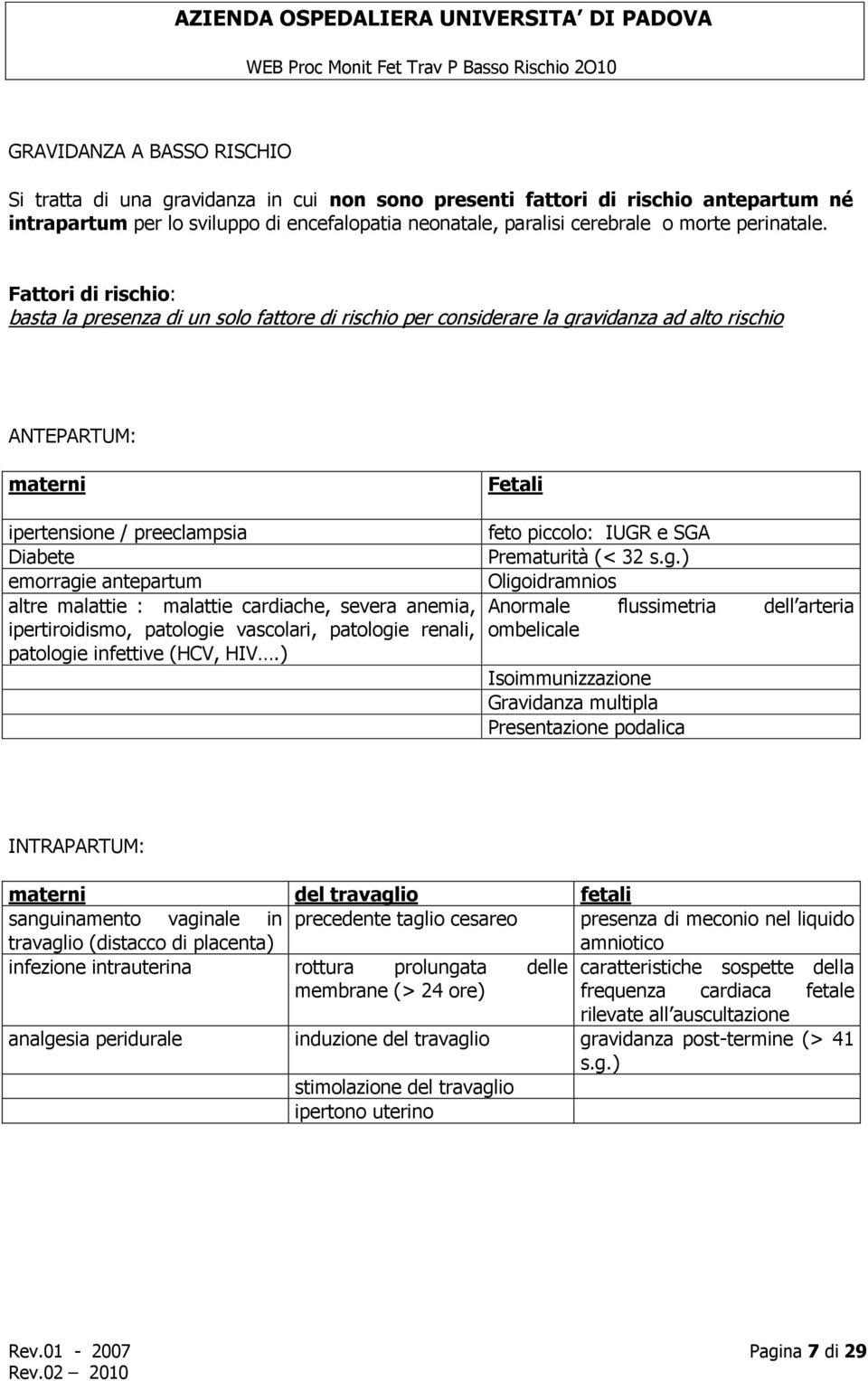 Fattori di rischio: basta la presenza di un solo fattore di rischio per considerare la gravidanza ad alto rischio ANTEPARTUM: materni Fetali ipertensione / preeclampsia feto piccolo: IUGR e SGA