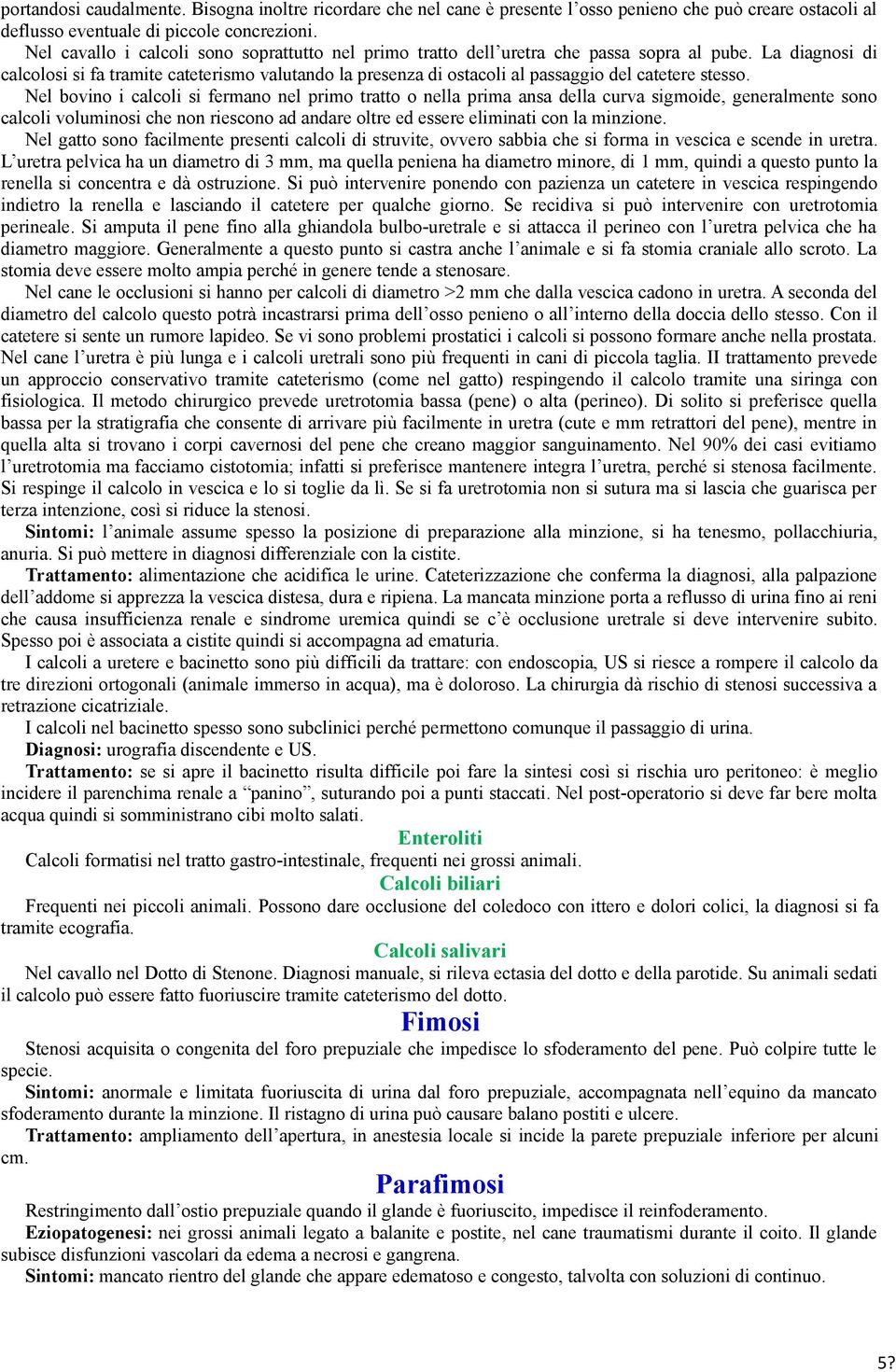 La diagnosi di calcolosi si fa tramite cateterismo valutando la presenza di ostacoli al passaggio del catetere stesso.