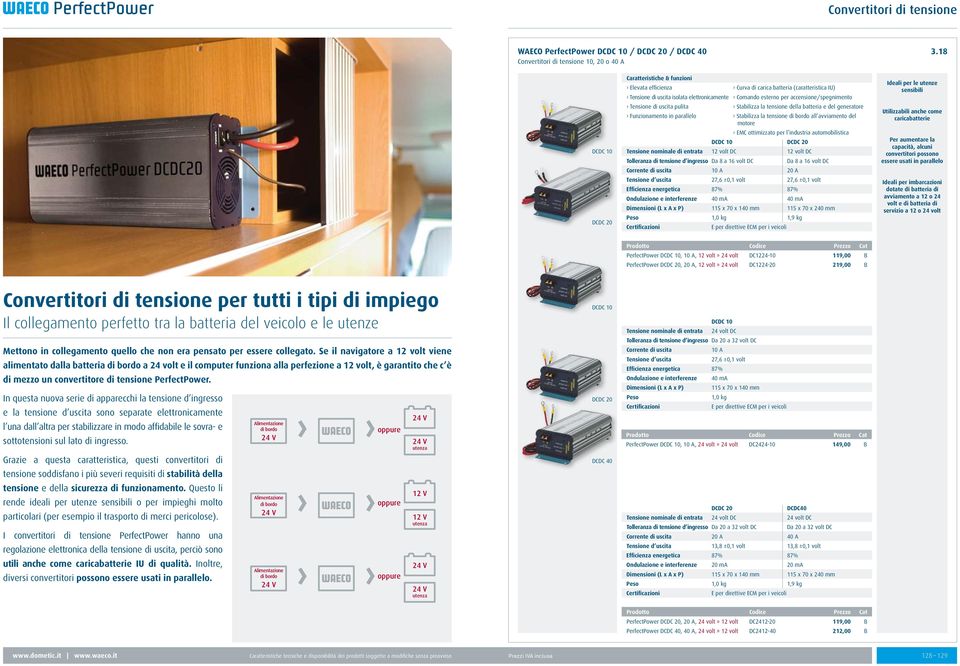 Comando esterno per accensione/spegnimento Tensione di uscita pulita Stabilizza la tensione della batteria e del generatore Funzionamento in parallelo Stabilizza la tensione di bordo all avviamento