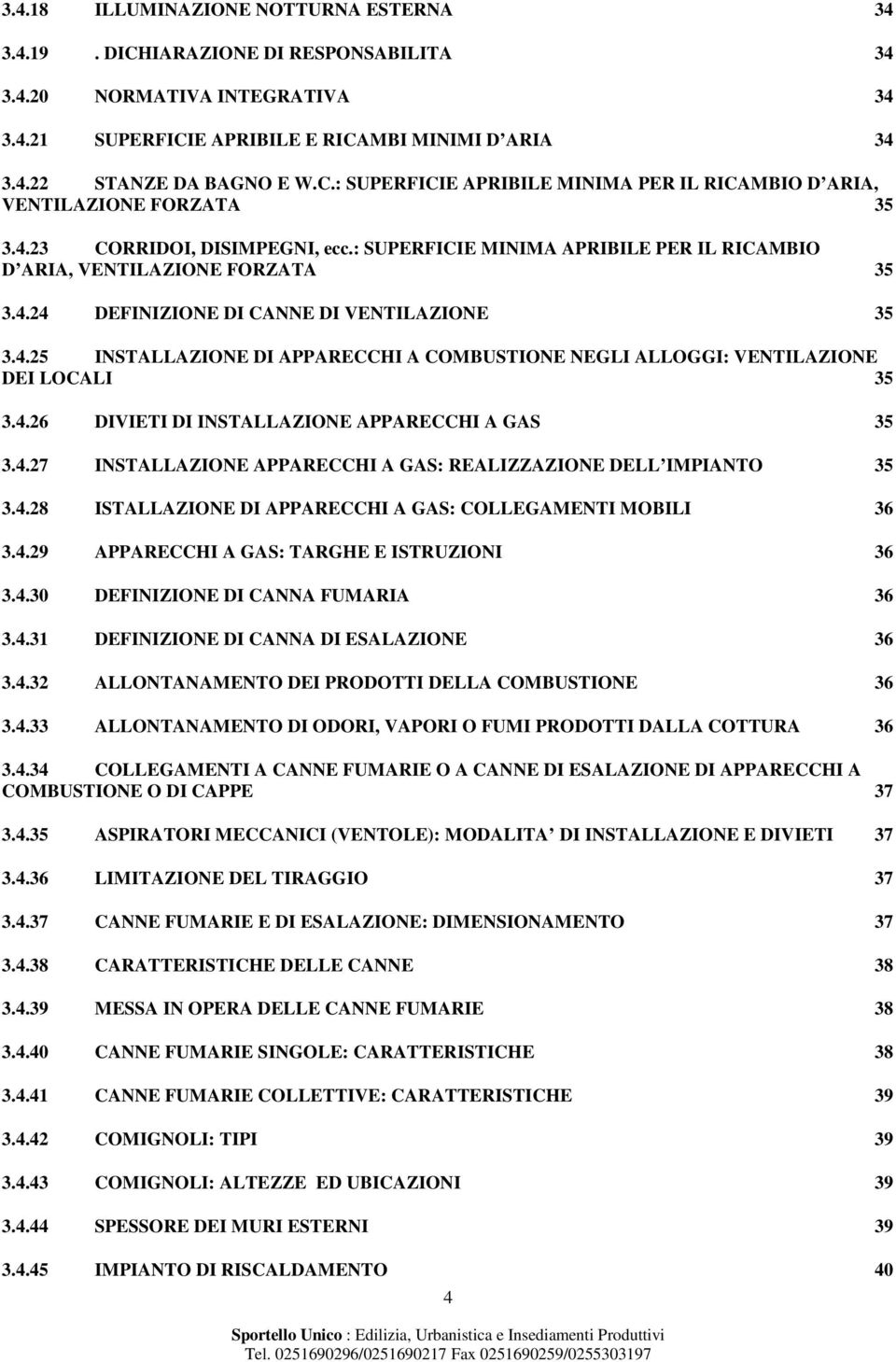 4.26 DIVIETI DI INSTALLAZIONE APPARECCHI A GAS 35 3.4.27 INSTALLAZIONE APPARECCHI A GAS: REALIZZAZIONE DELL IMPIANTO 35 3.4.28 ISTALLAZIONE DI APPARECCHI A GAS: COLLEGAMENTI MOBILI 36 3.4.29 APPARECCHI A GAS: TARGHE E ISTRUZIONI 36 3.