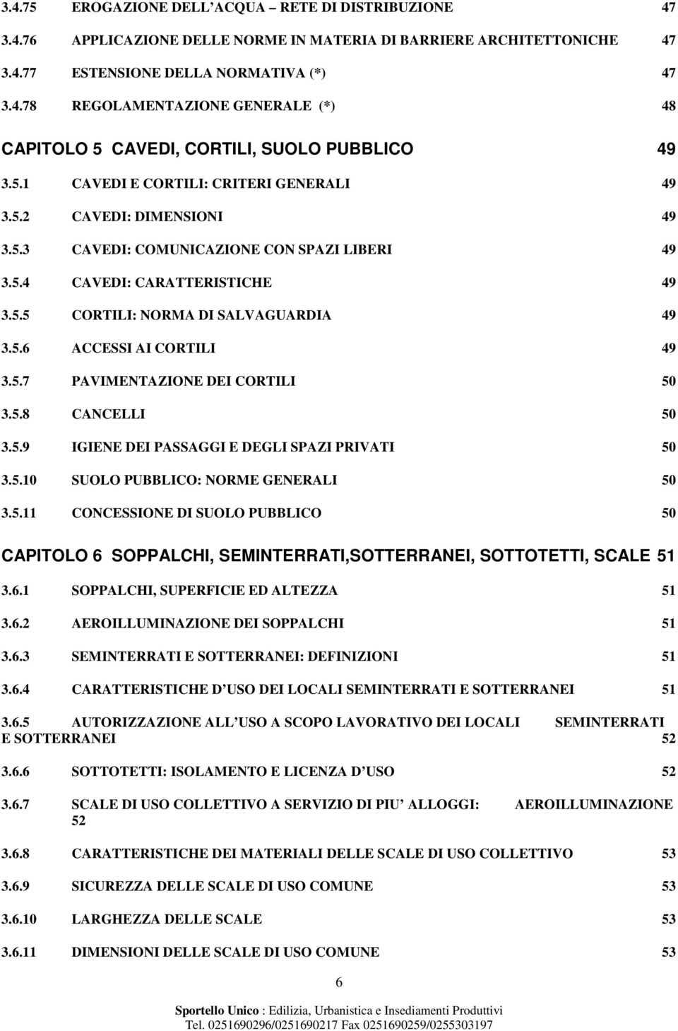 5.7 PAVIMENTAZIONE DEI CORTILI 50 3.5.8 CANCELLI 50 3.5.9 IGIENE DEI PASSAGGI E DEGLI SPAZI PRIVATI 50 3.5.10 SUOLO PUBBLICO: NORME GENERALI 50 3.5.11 CONCESSIONE DI SUOLO PUBBLICO 50 CAPITOLO 6 SOPPALCHI, SEMINTERRATI,SOTTERRANEI, SOTTOTETTI, SCALE 51 3.