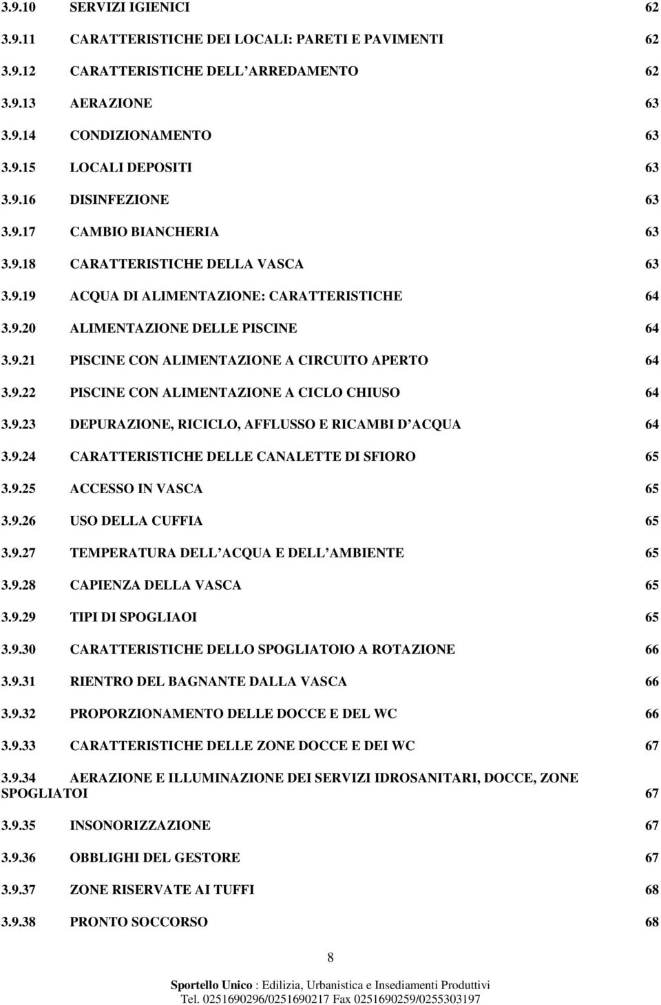 9.22 PISCINE CON ALIMENTAZIONE A CICLO CHIUSO 64 3.9.23 DEPURAZIONE, RICICLO, AFFLUSSO E RICAMBI D ACQUA 64 3.9.24 CARATTERISTICHE DELLE CANALETTE DI SFIORO 65 3.9.25 ACCESSO IN VASCA 65 3.9.26 USO DELLA CUFFIA 65 3.