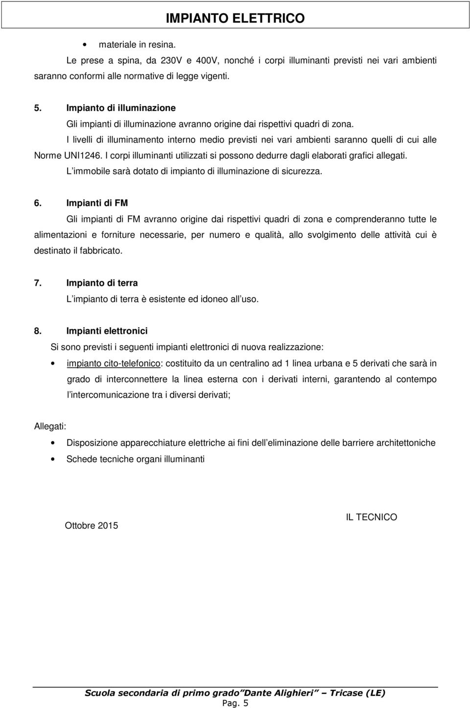 I livelli di illuminamento interno medio previsti nei vari ambienti saranno quelli di cui alle Norme UNI1246. I corpi illuminanti utilizzati si possono dedurre dagli elaborati grafici allegati.