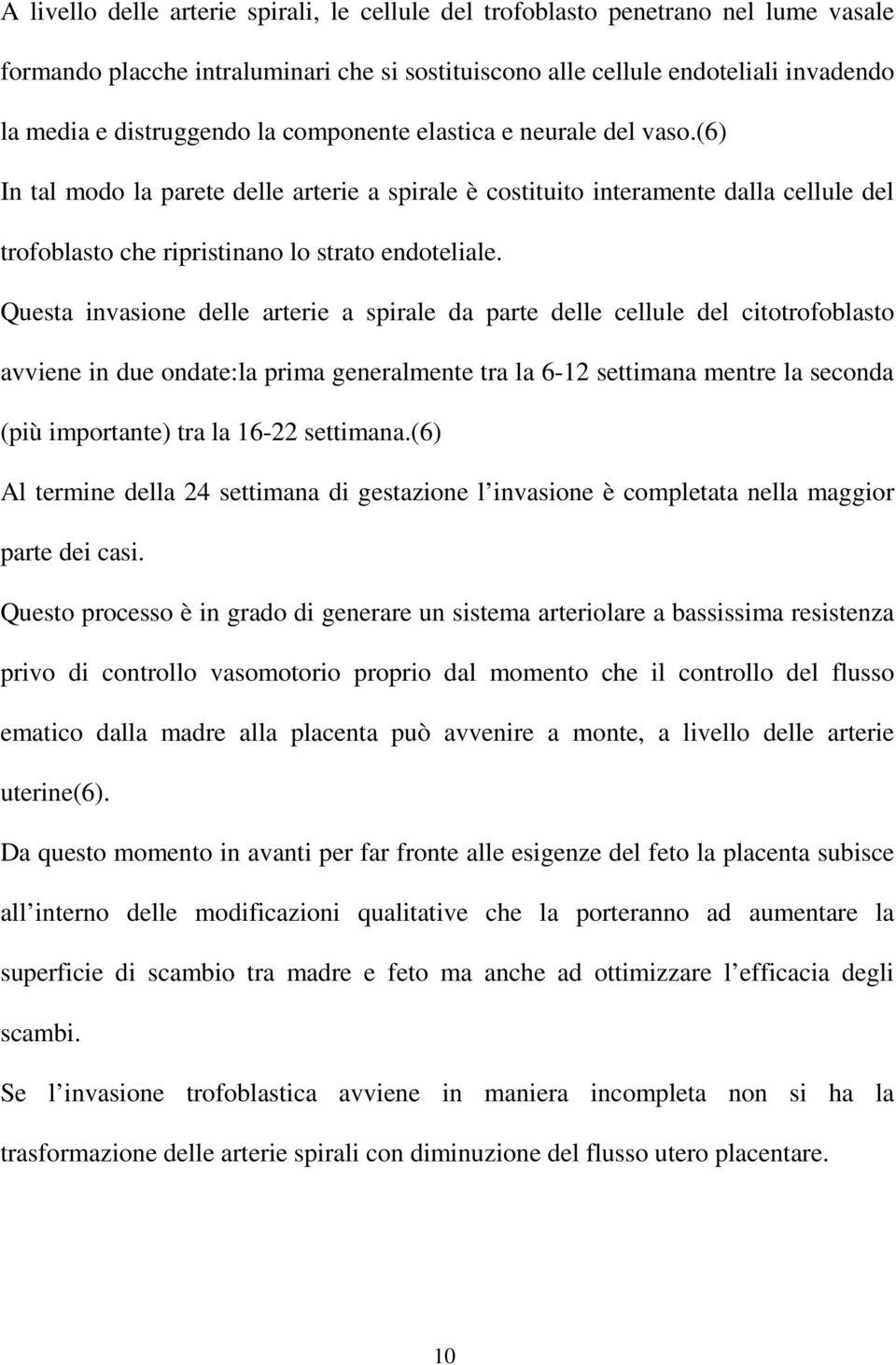 Questa invasione delle arterie a spirale da parte delle cellule del citotrofoblasto avviene in due ondate:la prima generalmente tra la 6-12 settimana mentre la seconda (più importante) tra la 16-22