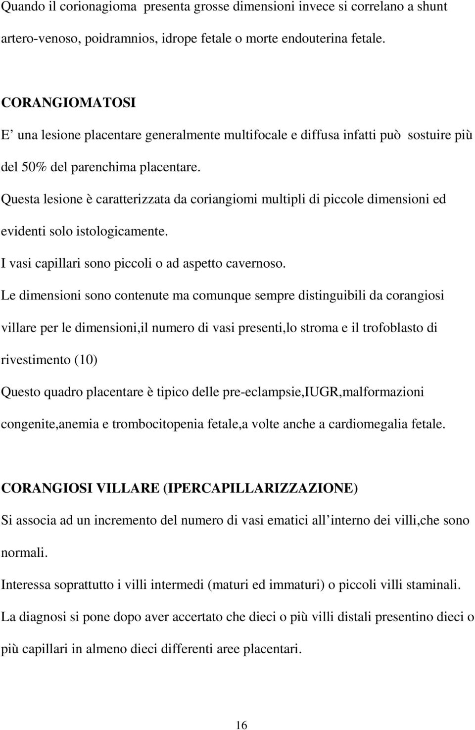 Questa lesione è caratterizzata da coriangiomi multipli di piccole dimensioni ed evidenti solo istologicamente. I vasi capillari sono piccoli o ad aspetto cavernoso.