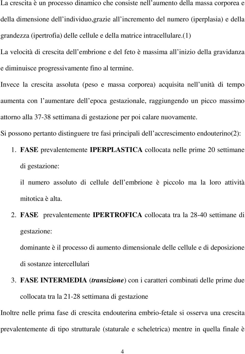 Invece la crescita assoluta (peso e massa corporea) acquisita nell unità di tempo aumenta con l aumentare dell epoca gestazionale, raggiungendo un picco massimo attorno alla 37-38 settimana di