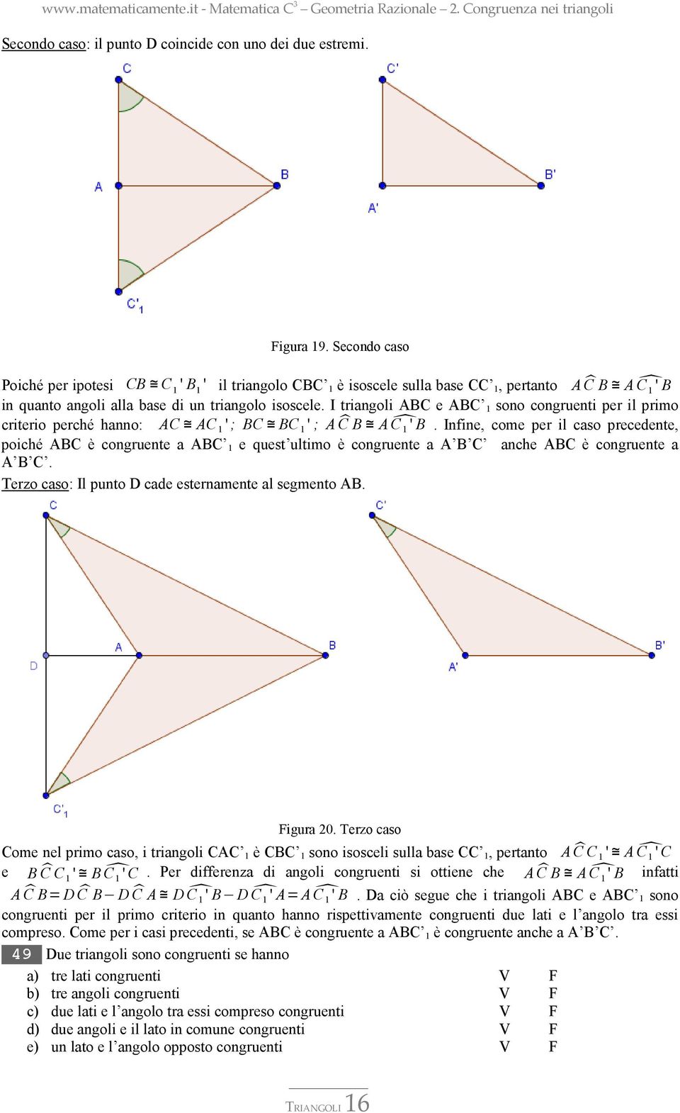 I triangoli C e C 1 sono congruenti per il primo criterio perché hanno: C C 1 ' ; C C 1 ' ; C C 1 '.