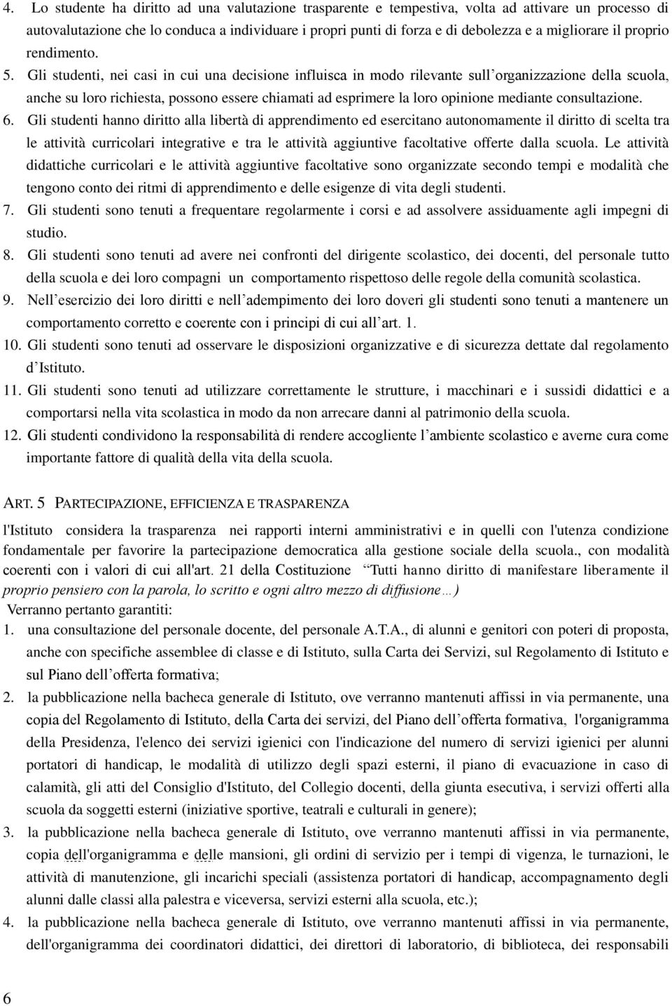 Gli studenti, nei casi in cui una decisione influisca in modo rilevante sull organizzazione della scuola, anche su loro richiesta, possono essere chiamati ad esprimere la loro opinione mediante