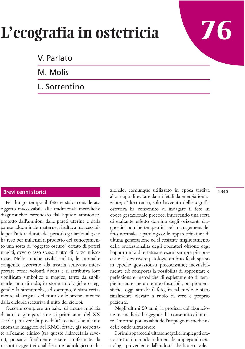 pareti uterine e dalla parete addominale materne, risultava inaccessiile per l intera durata del periodo gestazionale; ciò ha reso per millenni il prodotto del concepimento una sorta di oggetto