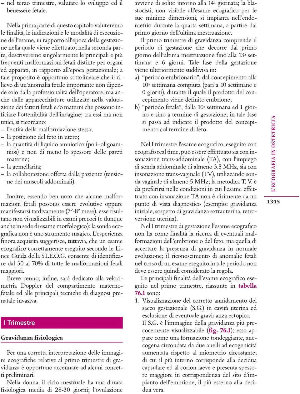 parte, descriveremo singolarmente le principali e più frequenti malformazioni fetali distinte per organi ed apparati, in rapporto all epoca gestazionale; a tale proposito è opportuno sottolineare che