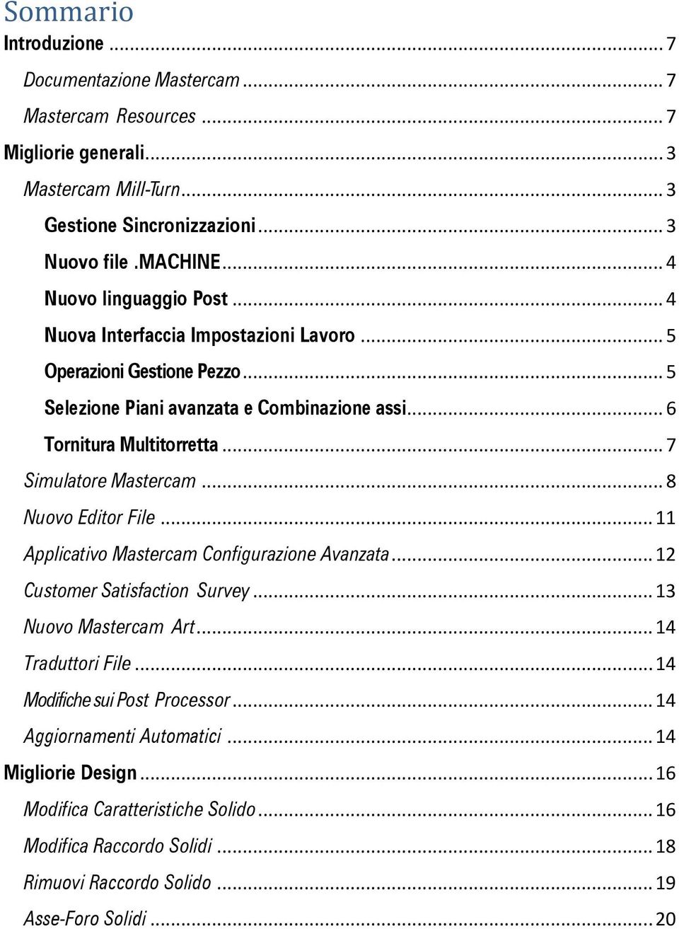 .. 7 Simulatore Mastercam... 8 Nuovo Editor File... 11 Applicativo Mastercam Configurazione Avanzata... 12 Customer Satisfaction Survey... 13 Nuovo Mastercam Art... 14 Traduttori File.