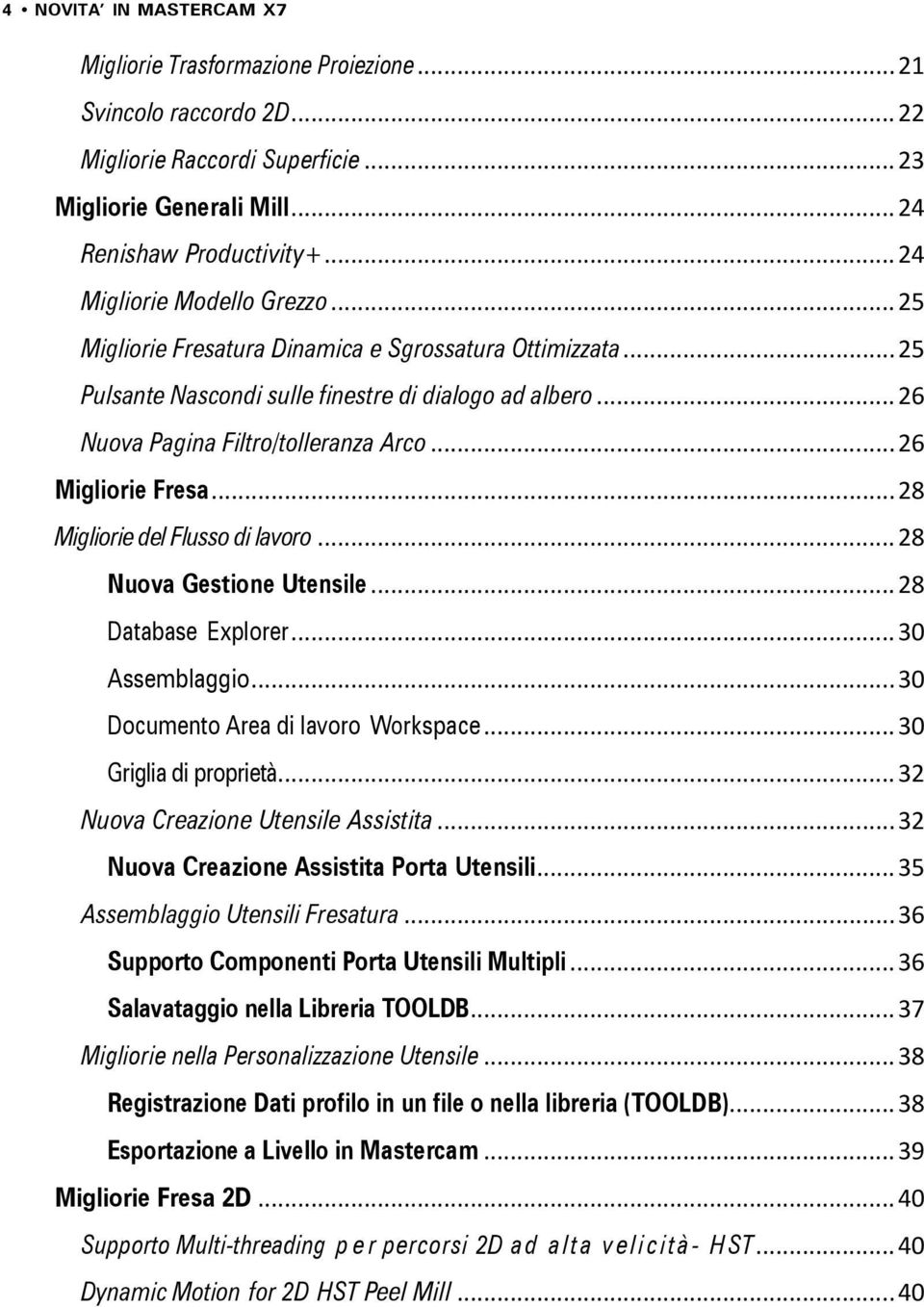 .. 26 Migliorie Fresa... 28 Migliorie del Flusso di lavoro... 28 Nuova Gestione Utensile... 28 Database Explorer... 30 Assemblaggio... 30 Documento Area di lavoro Workspace... 30 Griglia di proprietà.