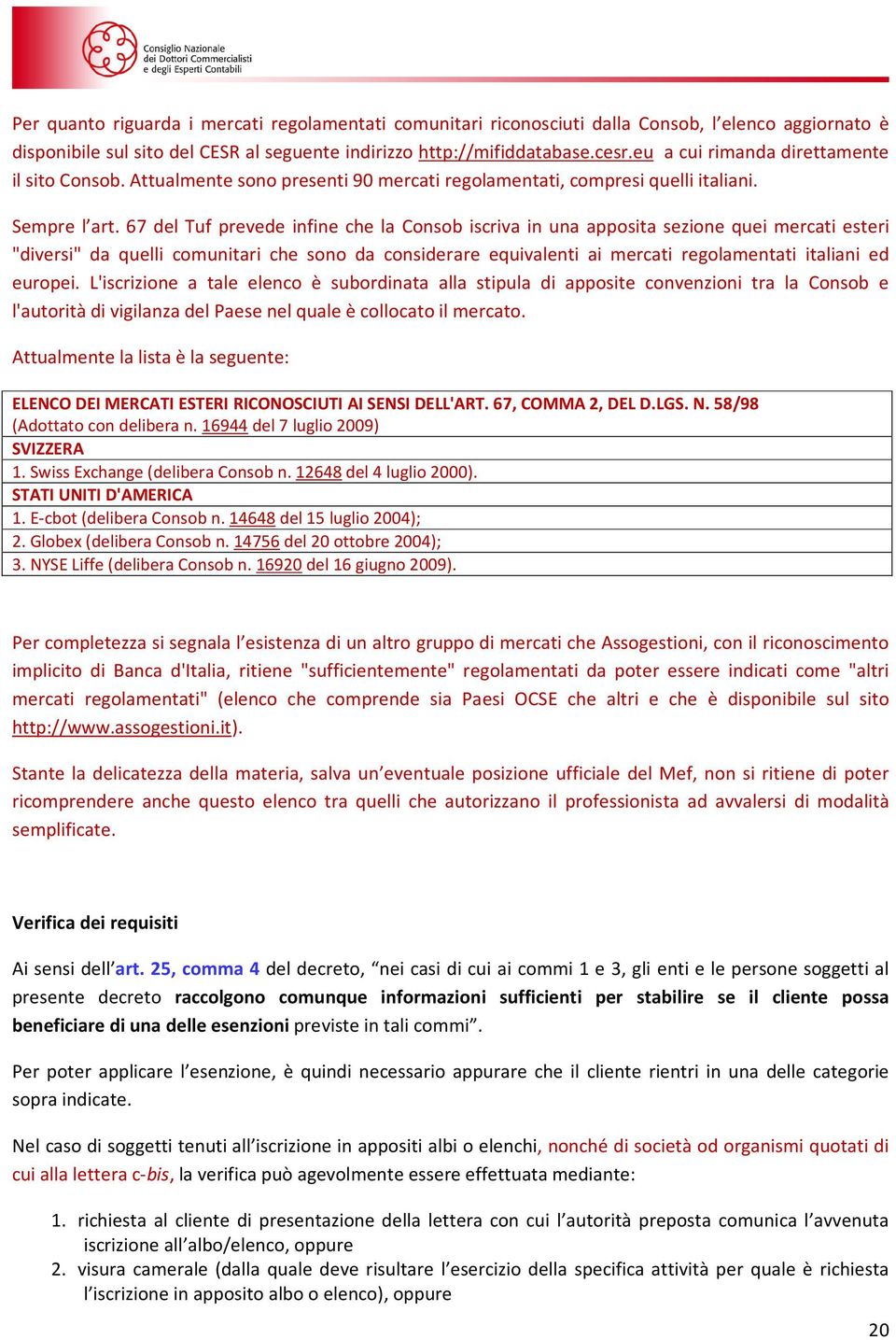 67 del Tuf prevede infine che la Consob iscriva in una apposita sezione quei mercati esteri "diversi" da quelli comunitari che sono da considerare equivalenti ai mercati regolamentati italiani ed