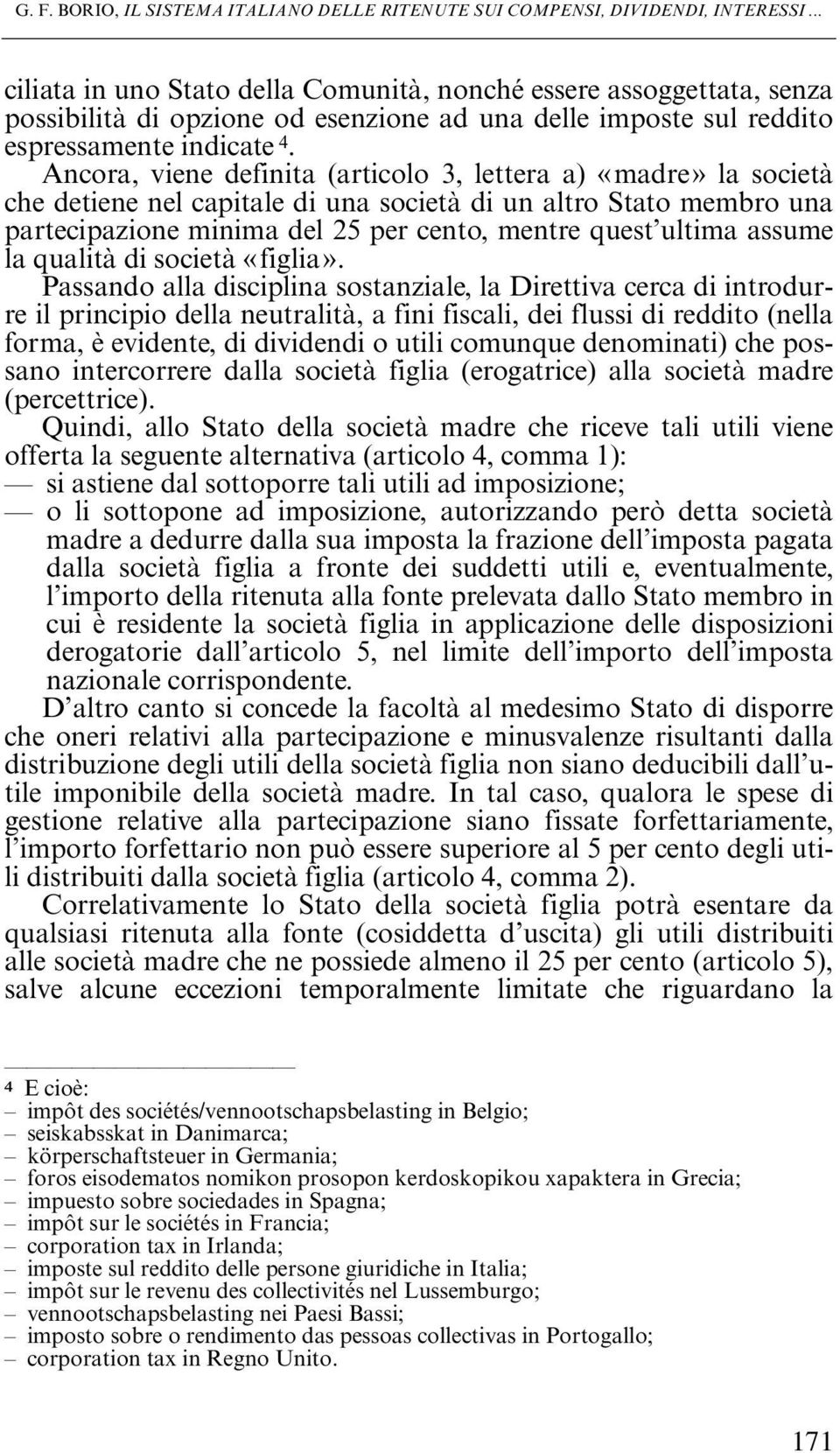 Ancora, viene definita (articolo 3, lettera a) «madre» la società che detiene nel capitale di una società di un altro Stato membro una partecipazione minima del 25 per cento, mentre quest ultima