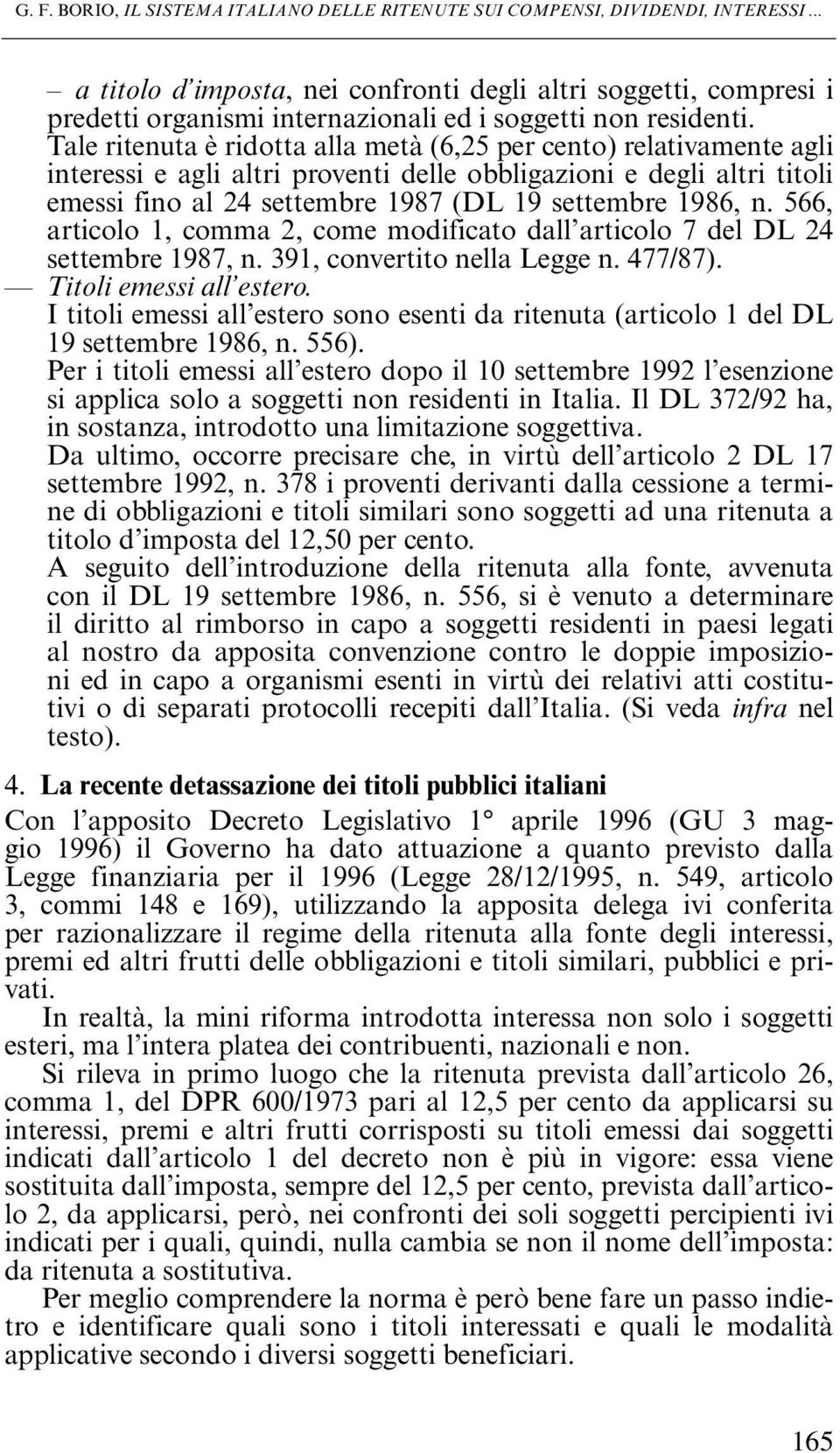 Tale ritenuta è ridotta alla metà (6,25 per cento) relativamente agli interessi e agli altri proventi delle obbligazioni e degli altri titoli emessi fino al 24 settembre 1987 (DL 19 settembre 1986, n.