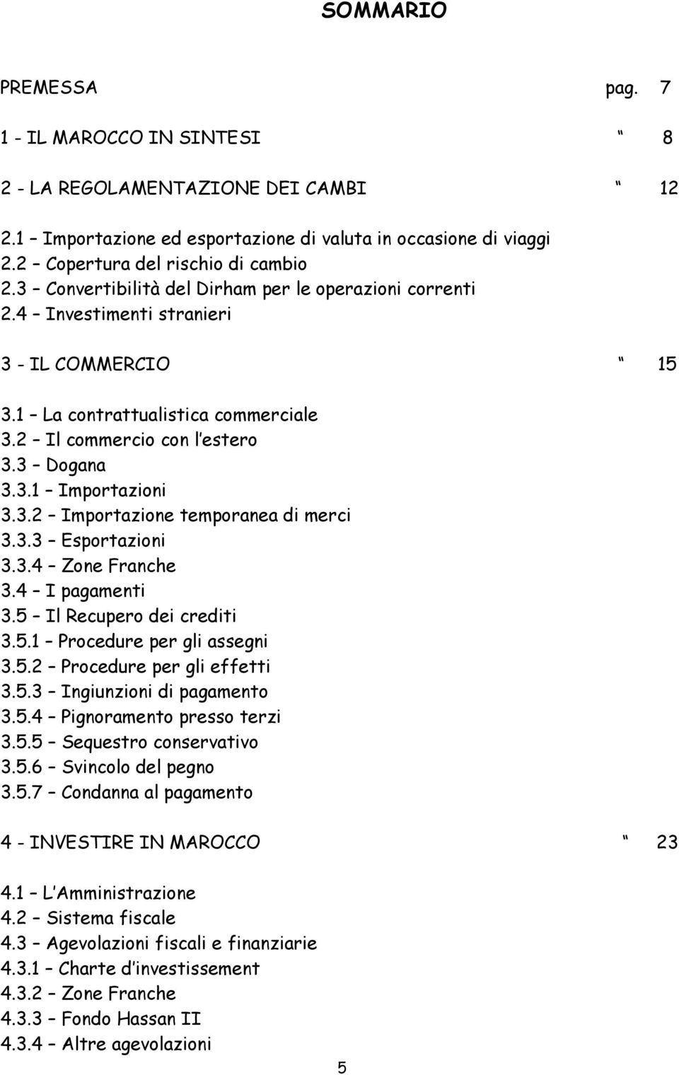 3.2 Importazione temporanea di merci 3.3.3 Esportazioni 3.3.4 Zone Franche 3.4 I pagamenti 3.5 Il Recupero dei crediti 3.5.1 Procedure per gli assegni 3.5.2 Procedure per gli effetti 3.5.3 Ingiunzioni di pagamento 3.