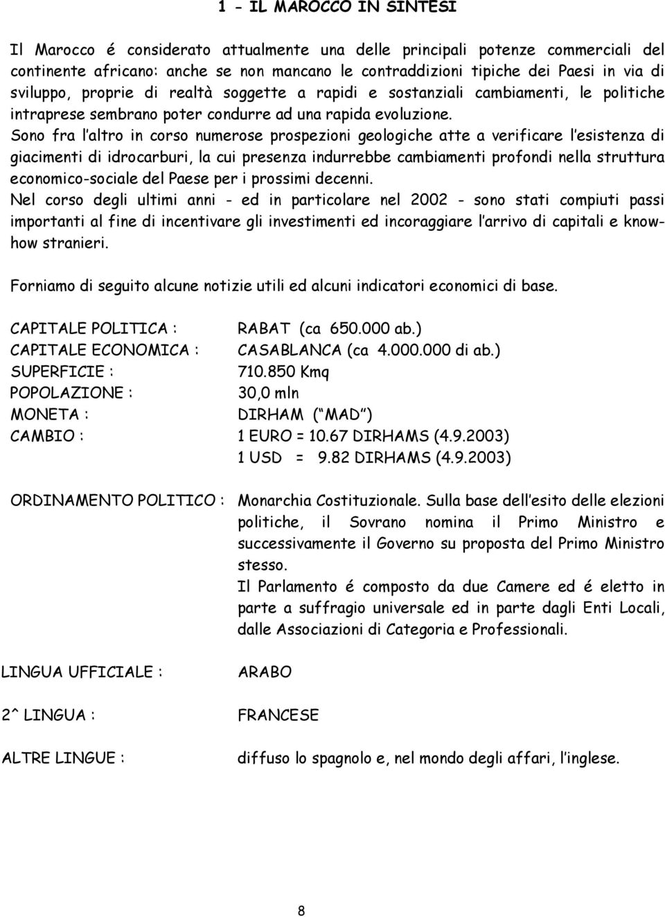 Sono fra l altro in corso numerose prospezioni geologiche atte a verificare l esistenza di giacimenti di idrocarburi, la cui presenza indurrebbe cambiamenti profondi nella struttura economico-sociale