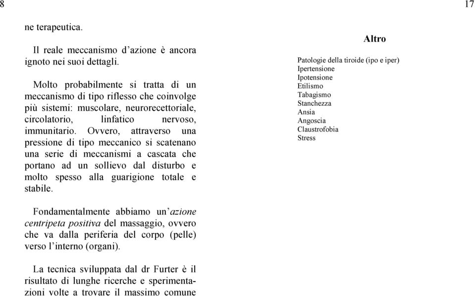 Ovvero, attraverso una pressione di tipo meccanico si scatenano una serie di meccanismi a cascata che portano ad un sollievo dal disturbo e molto spesso alla guarigione totale e stabile.