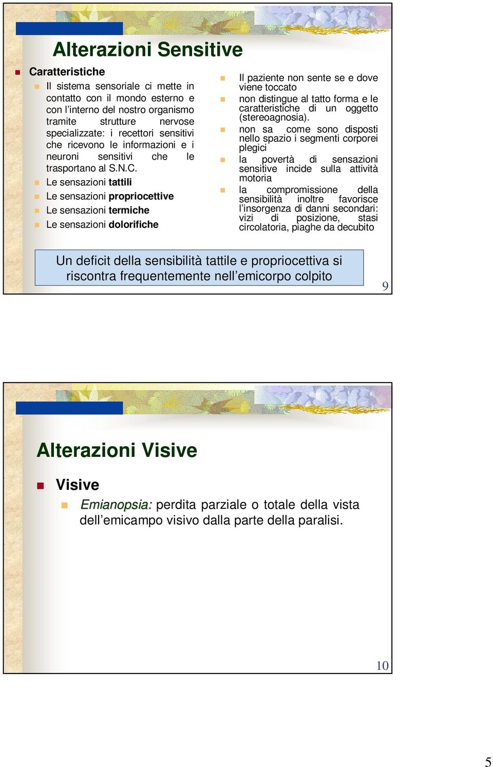 Le sensazioni tattili Le sensazioni propriocettive Le sensazioni termiche Le sensazioni dolorifiche Il paziente non sente se e dove viene toccato non distingue al tatto forma e le caratteristiche di