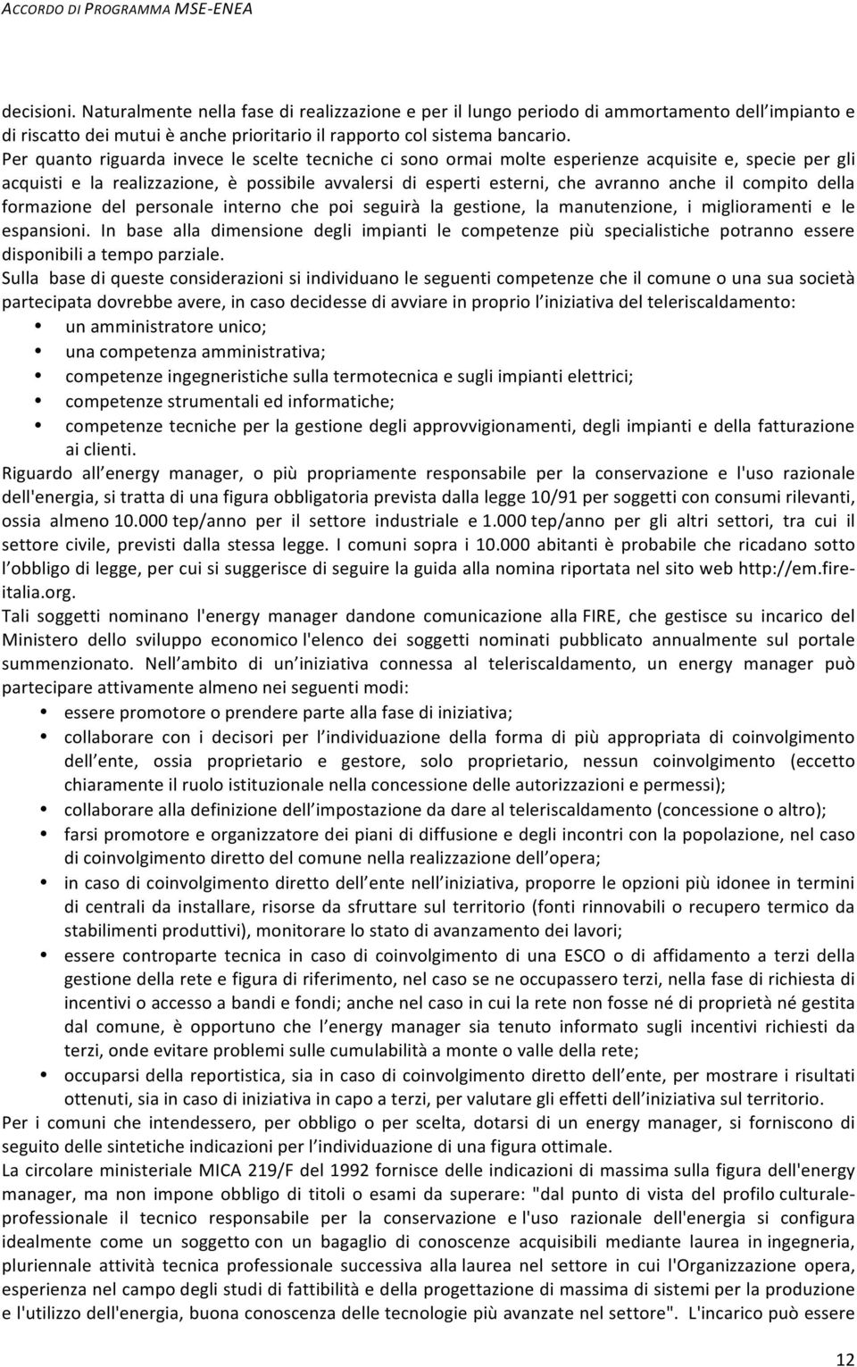 Per quanto riguarda invece le scelte tecniche ci sono ormai molte esperienze acquisite e, specie per gli acquisti e la realizzazione, è possibile avvalersi di esperti esterni, che avranno anche il