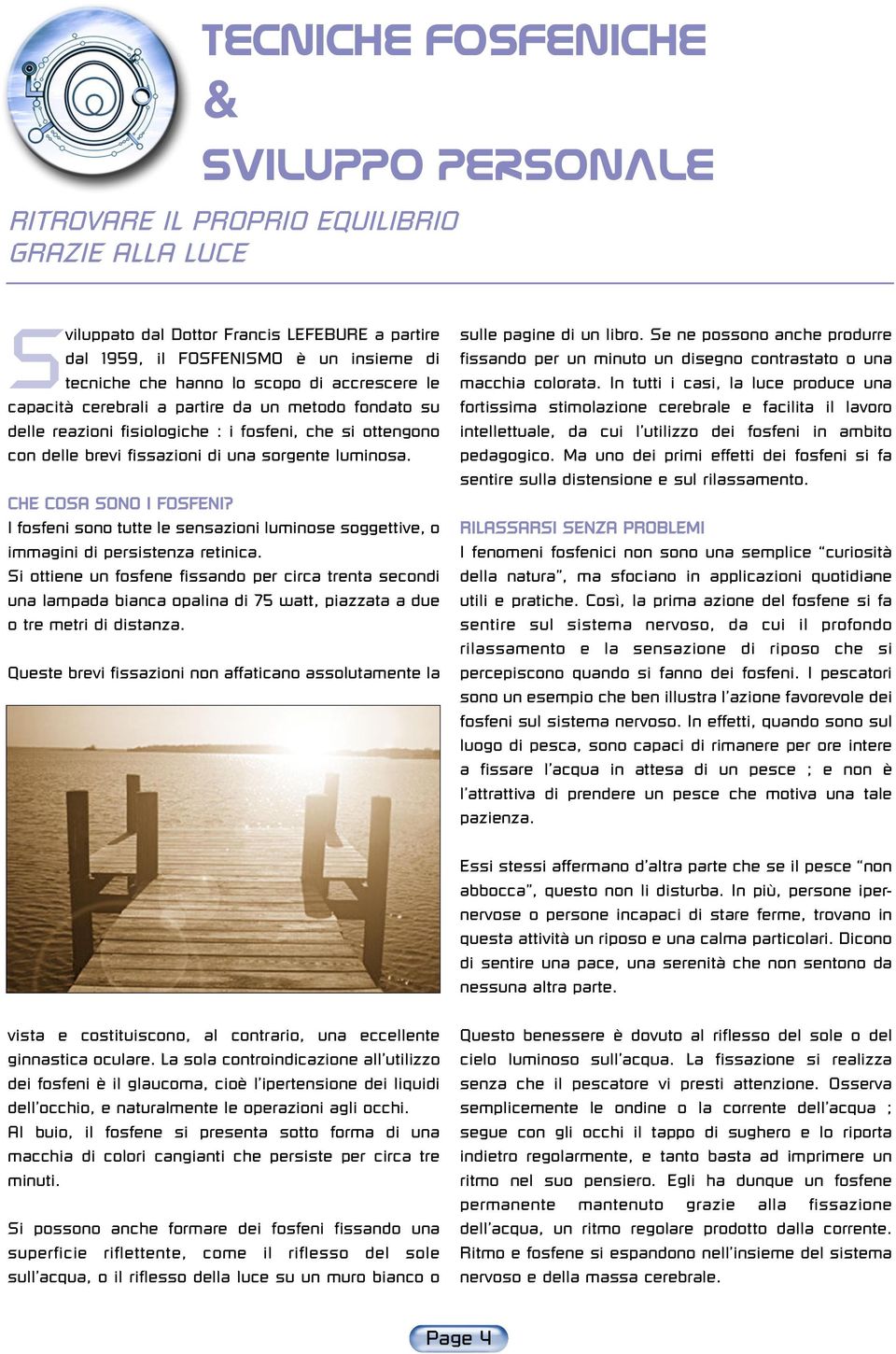 CHE COSA SONO I FOSFENI? I fosfeni sono tutte le sensazioni luminose soggettive, o immagini di persistenza retinica.