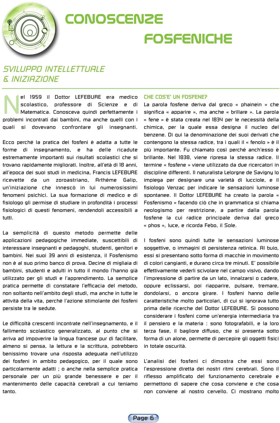 Ecco perché la pratica dei fosfeni è adatta a tutte le forme di insegnamento, e ha delle ricadute estremamente importanti sui risultati scolastici che si trovano rapidamente migliorati.