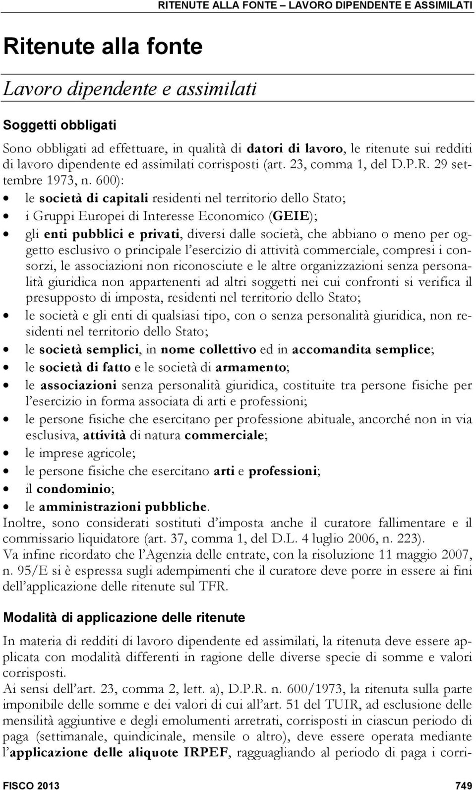 600): le società di capitali residenti nel territorio dello Stato; i Gruppi Europei di Interesse Economico (GEIE); gli enti pubblici e privati, diversi dalle società, che abbiano o meno per oggetto