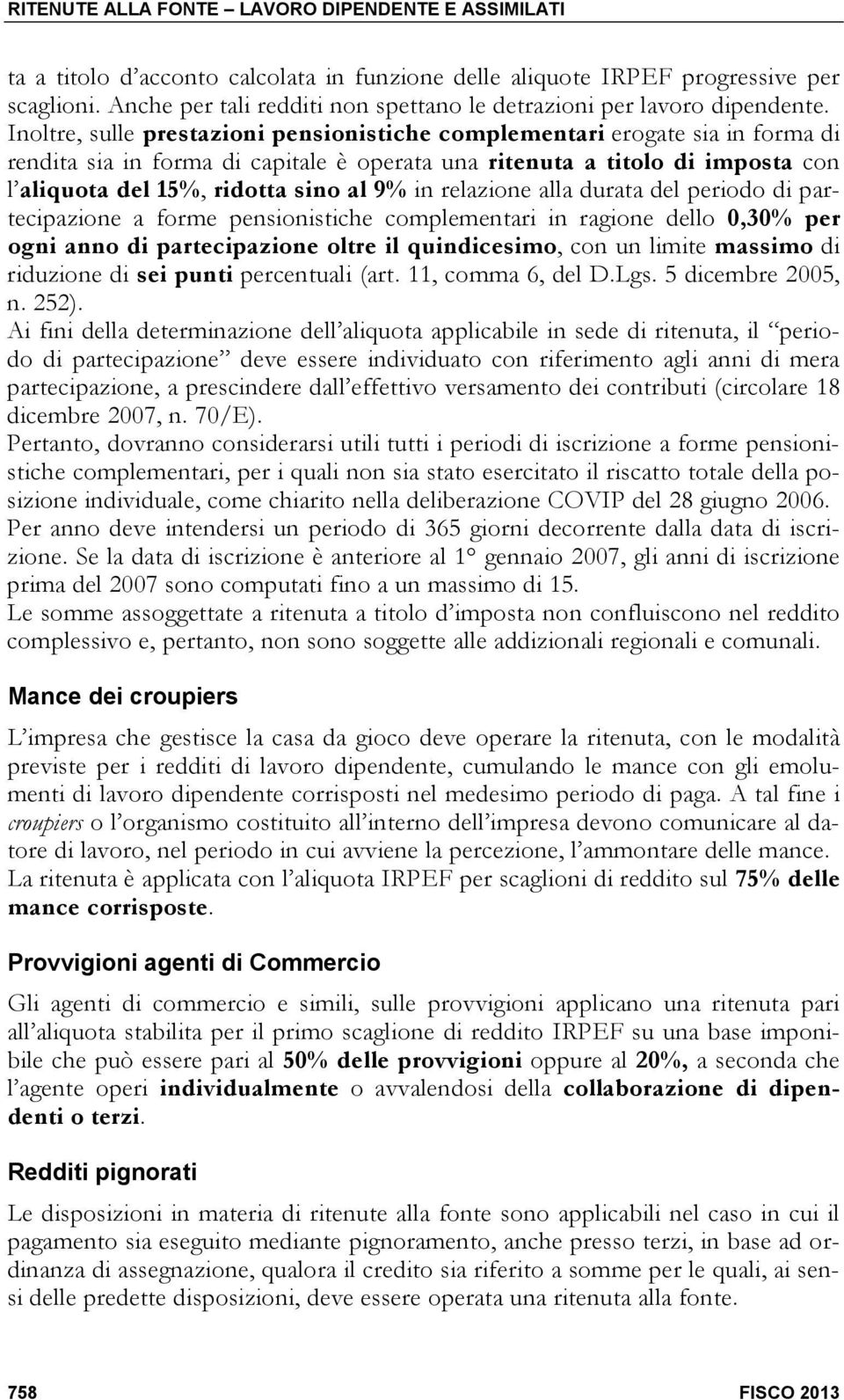 Inoltre, sulle prestazioni pensionistiche complementari erogate sia in forma di rendita sia in forma di capitale è operata una ritenuta a titolo di imposta con l aliquota del 15%, ridotta sino al 9%