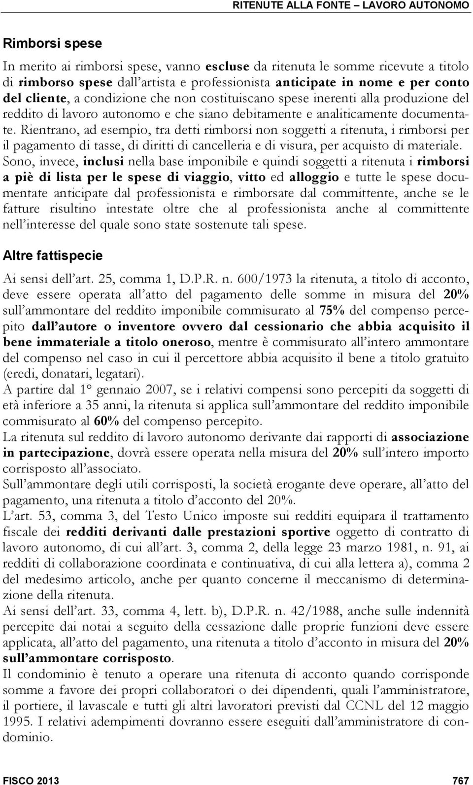 Rientrano, ad esempio, tra detti rimborsi non soggetti a ritenuta, i rimborsi per il pagamento di tasse, di diritti di cancelleria e di visura, per acquisto di materiale.