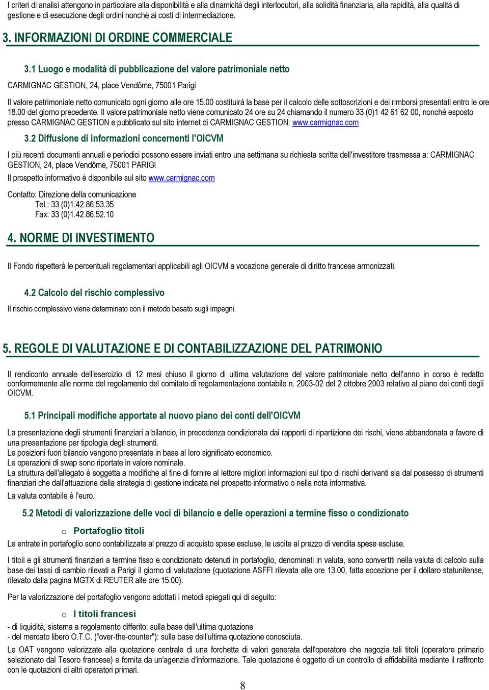 1 Luogo e modalità di pubblicazione del valore patrimoniale netto CARMIGNAC GESTION, 24, place Vendôme, 75001 Parigi Il valore patrimoniale netto comunicato ogni giorno alle ore 15.