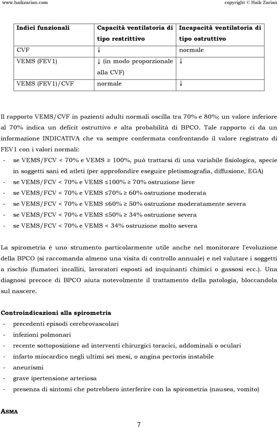 Tale rapporto ci da un informazione INDICATIVA che va sempre confermata confrontando il valore registrato di FEV1 con i valori normali: - se VEMS/FCV < 70% e VEMS 100%, può trattarsi di una variabile