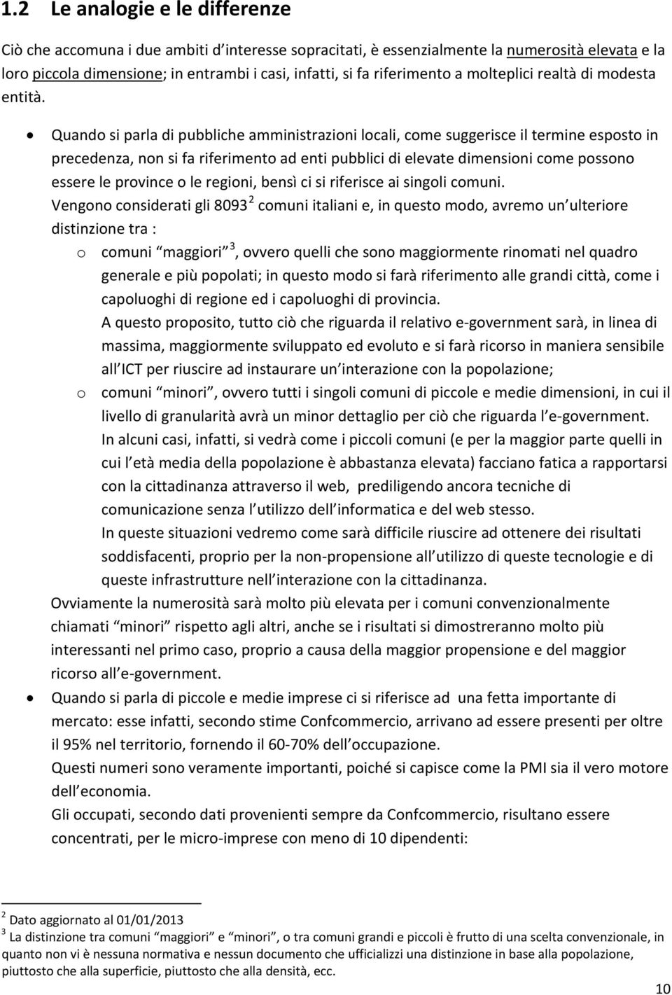 Quando si parla di pubbliche amministrazioni locali, come suggerisce il termine esposto in precedenza, non si fa riferimento ad enti pubblici di elevate dimensioni come possono essere le province o