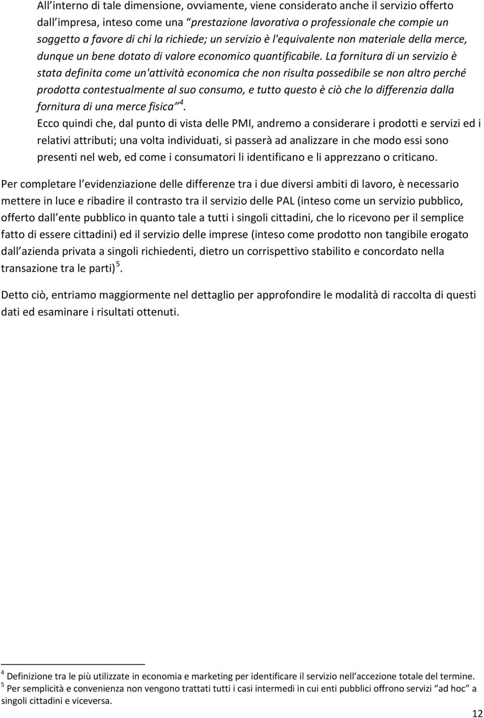 La fornitura di un servizio è stata definita come un'attività economica che non risulta possedibile se non altro perché prodotta contestualmente al suo consumo, e tutto questo è ciò che lo