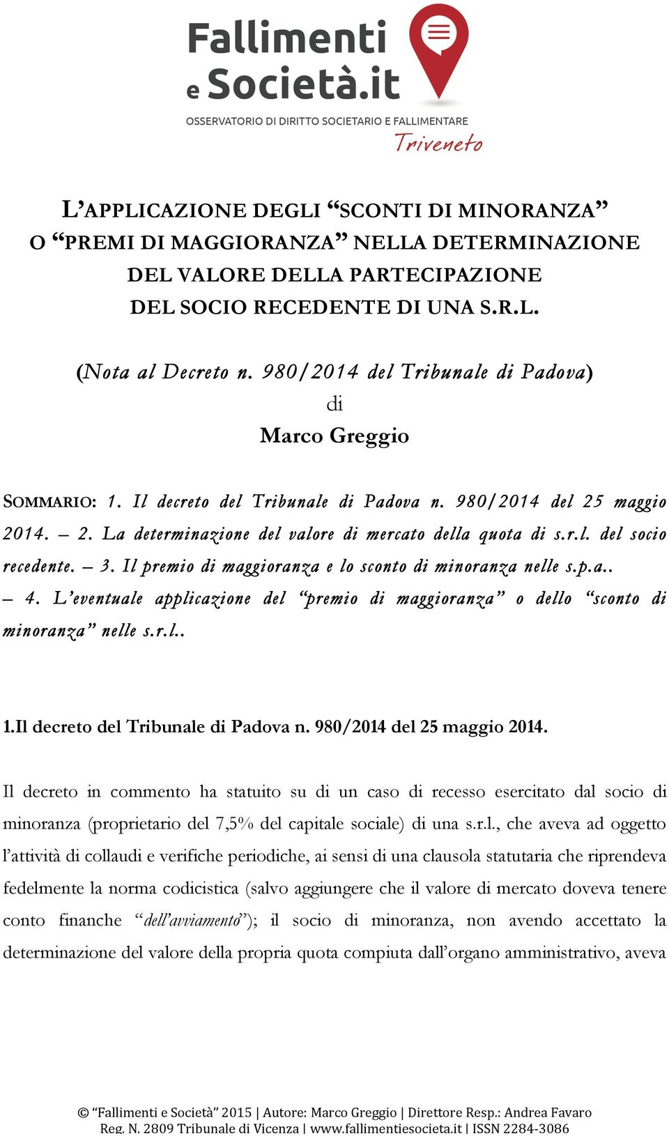 3. Il premio di maggioranza e lo sconto di minoranza nelle s.p.a.. 4. L eventuale applicazione del premio di maggioranza o dello sconto di minoranza nelle s.r.l.. 1.