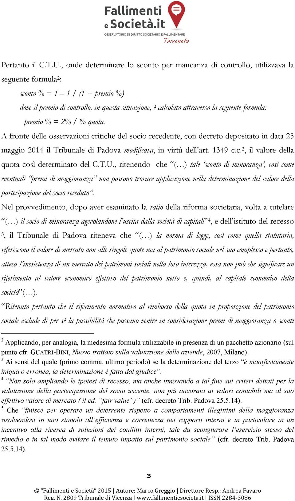 seguente formula: premio % = 2% / % quota. A fronte delle osservazioni critiche del socio recedente, con decreto depositato in data 25 maggio 2014 il Tribunale di Padova modificava, in virtù dell art.